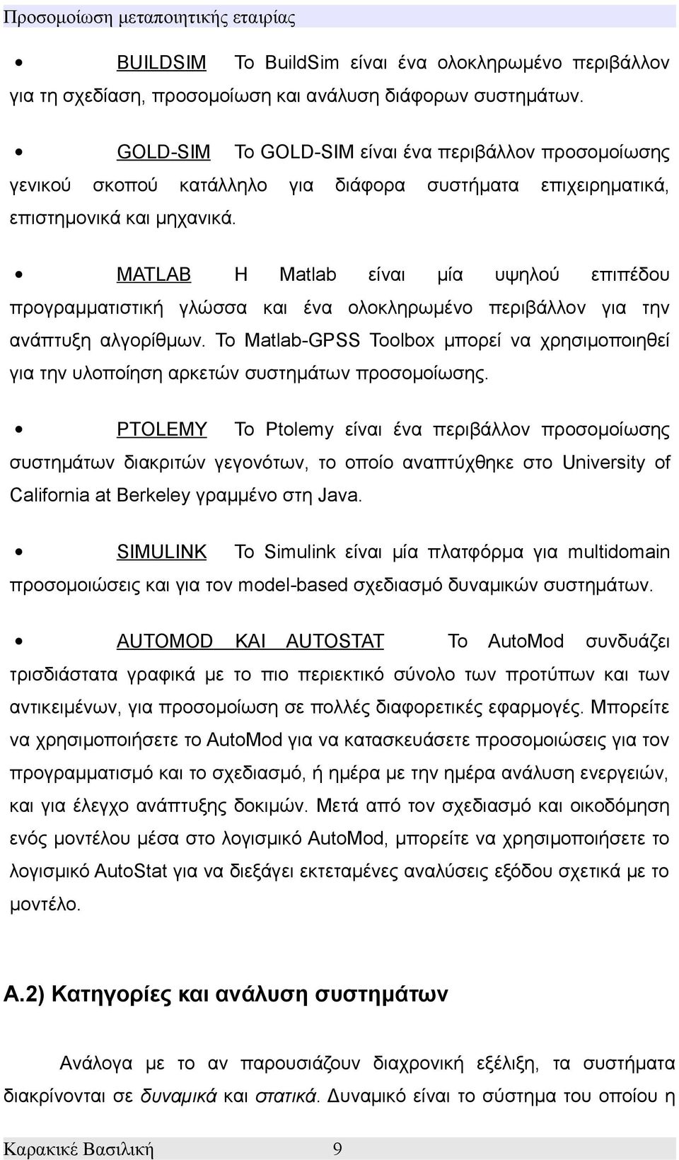 MATLAB Η Matlab είναι μία υψηλού επιπέδου προγραμματιστική γλώσσα και ένα ολοκληρωμένο περιβάλλον για την ανάπτυξη αλγορίθμων.