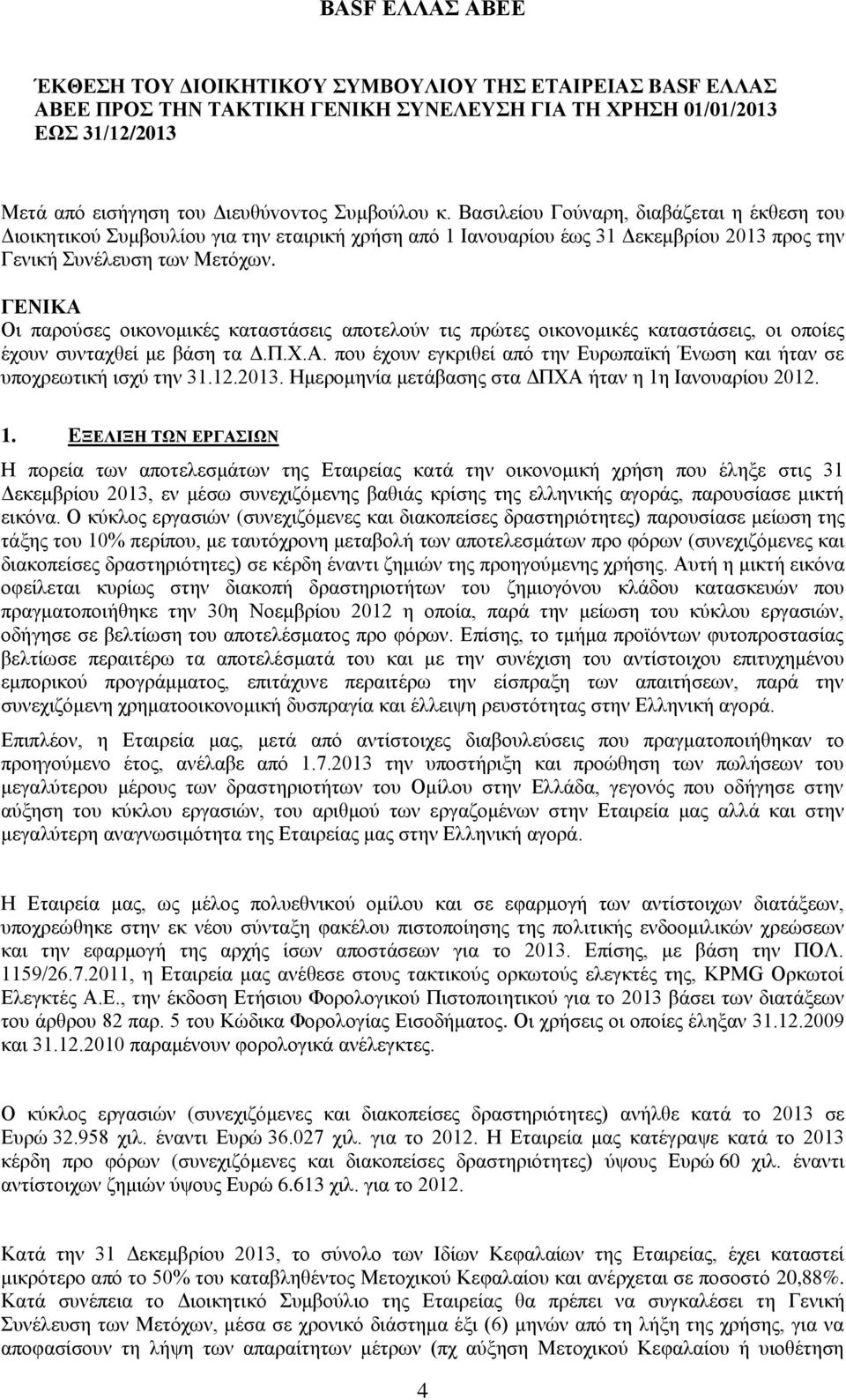 ΓΕΝΙΚΑ Οι παρούσες οικονομικές καταστάσεις αποτελούν τις πρώτες οικονομικές καταστάσεις, οι οποίες έχουν συνταχθεί με βάση τα Δ.Π.Χ.Α. που έχουν εγκριθεί από την Ευρωπαϊκή Ένωση και ήταν σε υποχρεωτική ισχύ την 31.