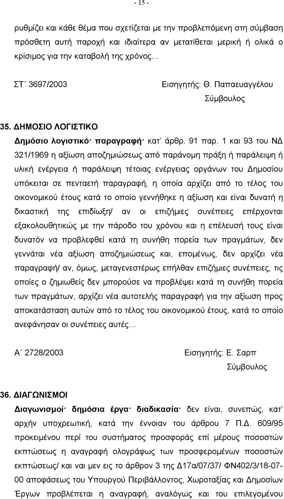 1 και 93 του ΝΔ 321/1969 η αξίωση αποζημιώσεως από παράνομη πράξη ή παράλειψη ή υλική ενέργεια ή παράλειψη τέτοιας ενέργειας οργάνων του Δημοσίου υπόκειται σε πενταετή παραγραφή, η οποία αρχίζει από