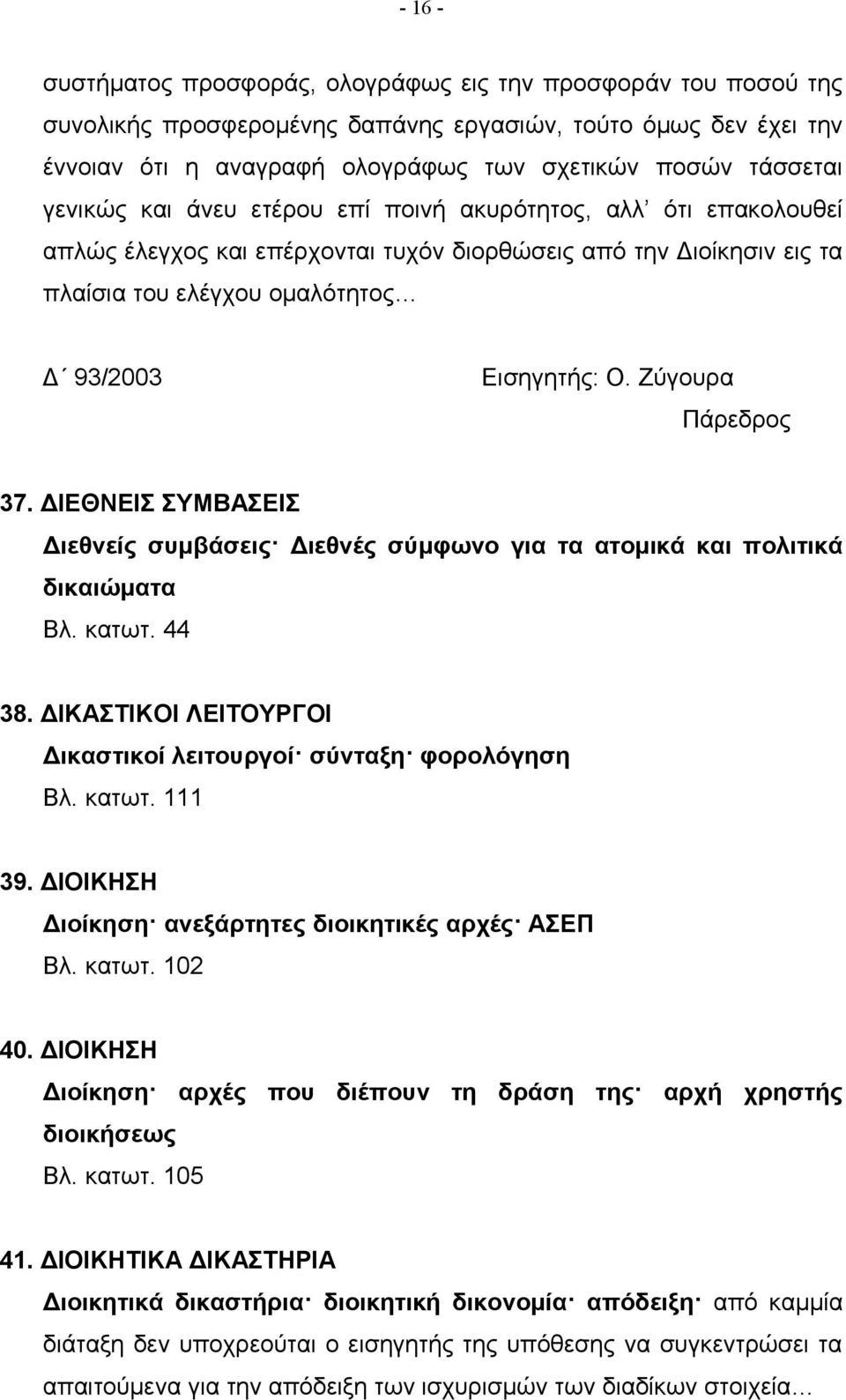 Ζύγουρα 37. ΔΙΕΘΝΕΙΣ ΣΥΜΒΑΣΕΙΣ Διεθνείς συμβάσεις Διεθνές σύμφωνο για τα ατομικά και πολιτικά δικαιώματα Βλ. κατωτ. 44 38. ΔΙΚΑΣΤΙΚΟΙ ΛΕΙΤΟΥΡΓΟΙ Δικαστικοί λειτουργοί σύνταξη φορολόγηση Βλ. κατωτ. 111 39.