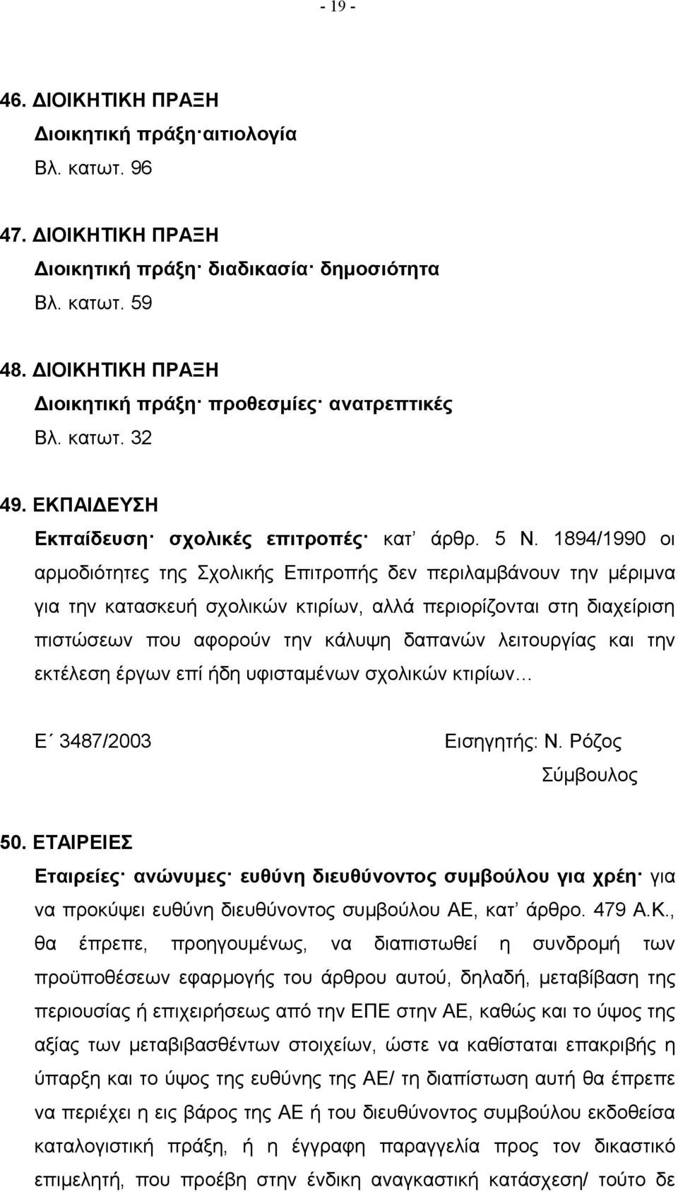 1894/1990 οι αρμοδιότητες της Σχολικής Επιτροπής δεν περιλαμβάνουν την μέριμνα για την κατασκευή σχολικών κτιρίων, αλλά περιορίζονται στη διαχείριση πιστώσεων που αφορούν την κάλυψη δαπανών