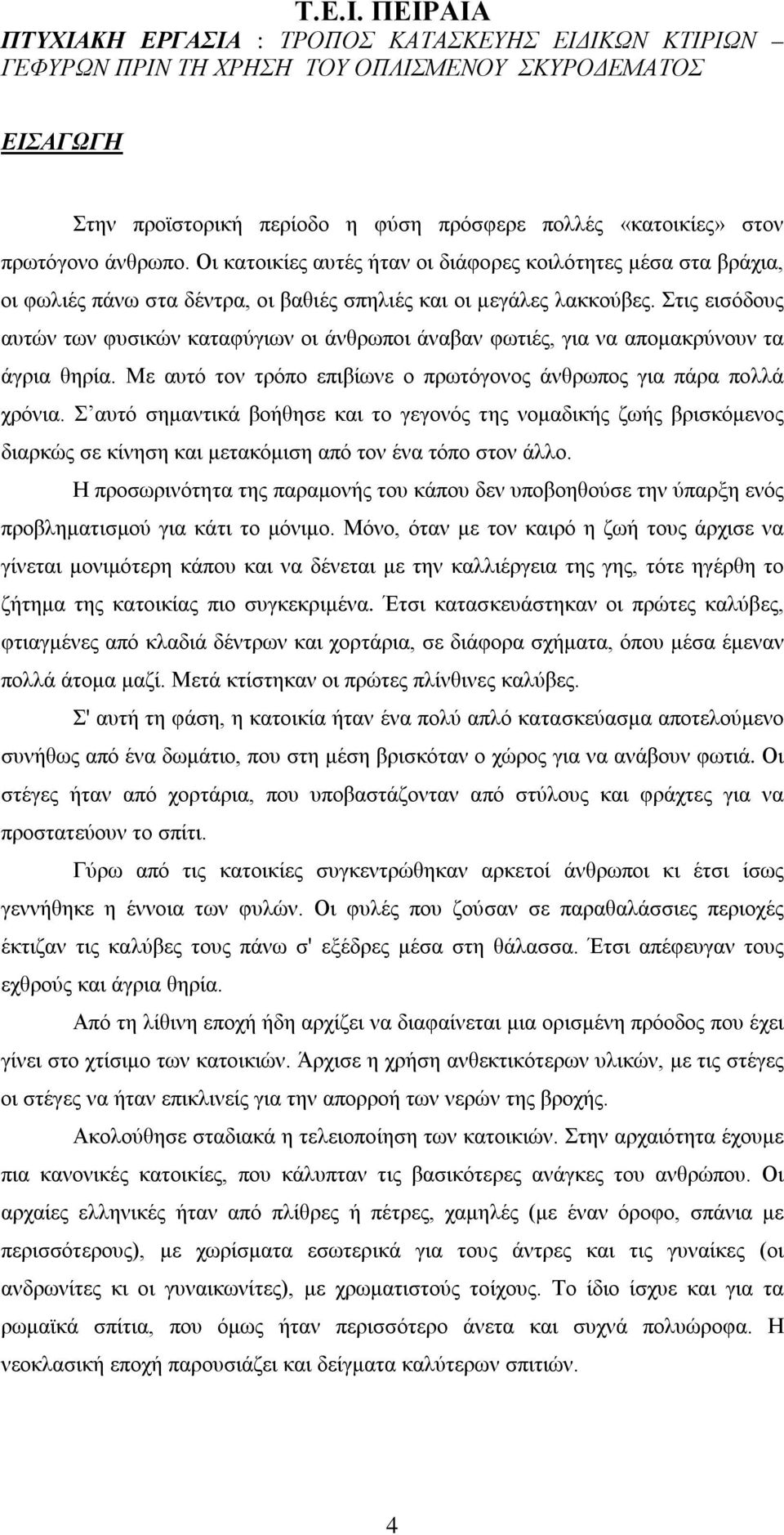 Στις εισόδους αυτών των φυσικών καταφύγιων οι άνθρωποι άναβαν φωτιές, για να απομακρύνουν τα άγρια θηρία. Με αυτό τον τρόπο επιβίωνε ο πρωτόγονος άνθρωπος για πάρα πολλά χρόνια.