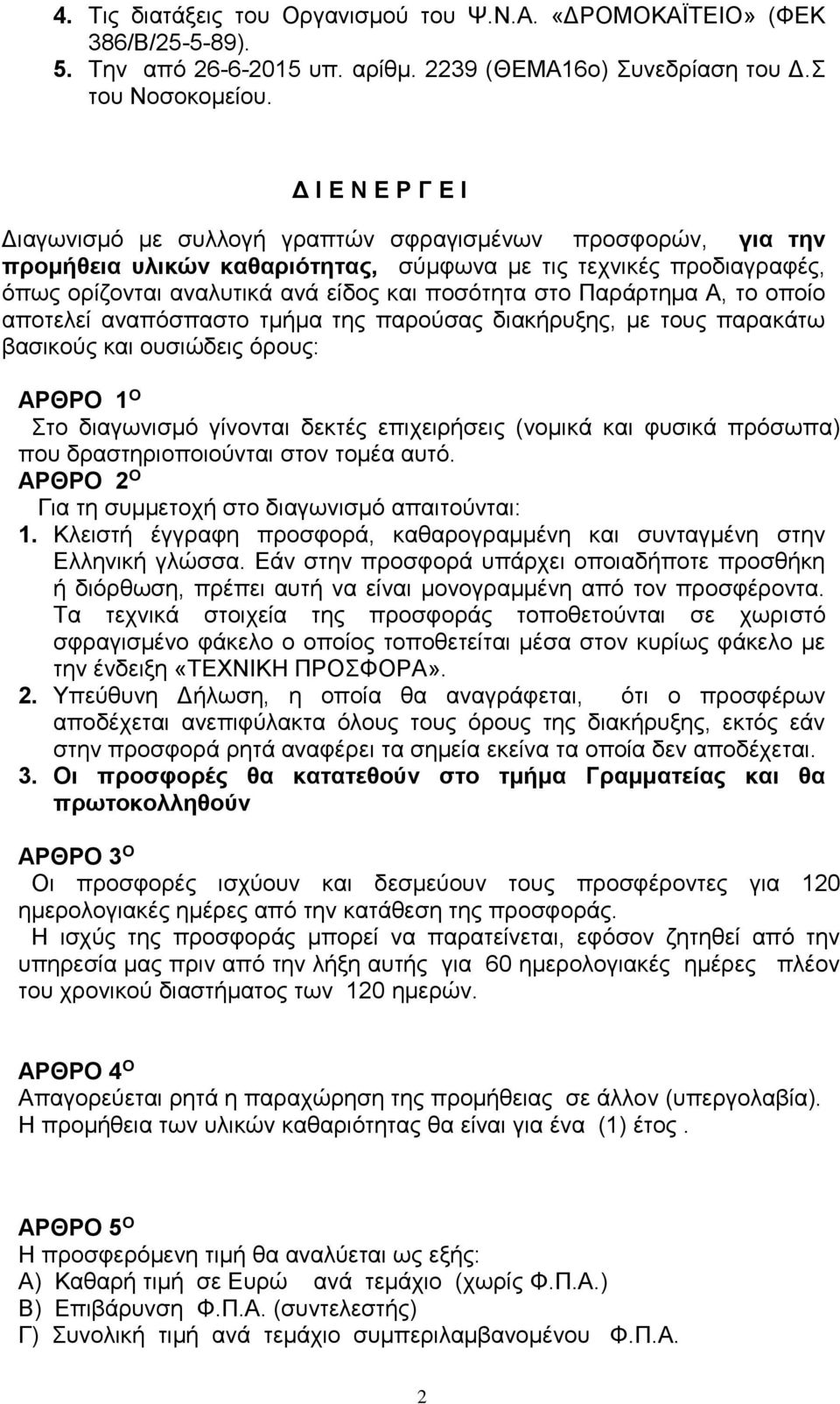 στο Παράρτημα Α, το οποίο αποτελεί αναπόσπαστο τμήμα της παρούσας διακήρυξης, με τους παρακάτω βασικούς και ουσιώδεις όρους: ΑΡΘΡΟ 1 Ο Στο διαγωνισμό γίνονται δεκτές επιχειρήσεις (νομικά και φυσικά