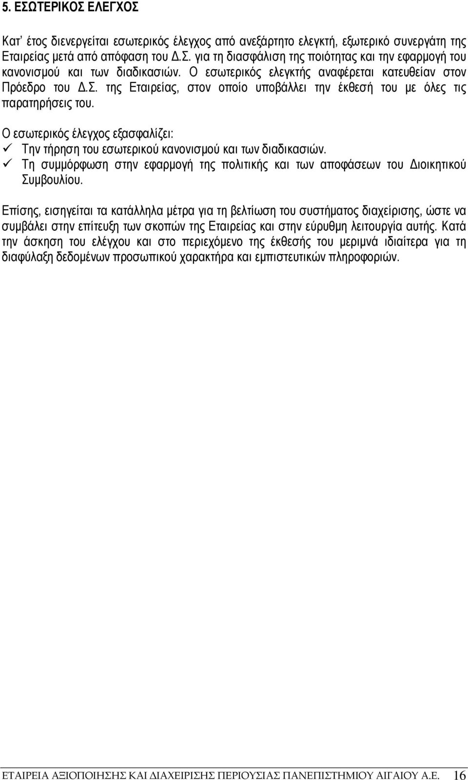 Ο εσωτερικός έλεγχος εξασφαλίζει: Την τήρηση του εσωτερικού κανονισµού και των διαδικασιών. Τη συµµόρφωση στην εφαρµογή της πολιτικής και των αποφάσεων του ιοικητικού Συµβουλίου.