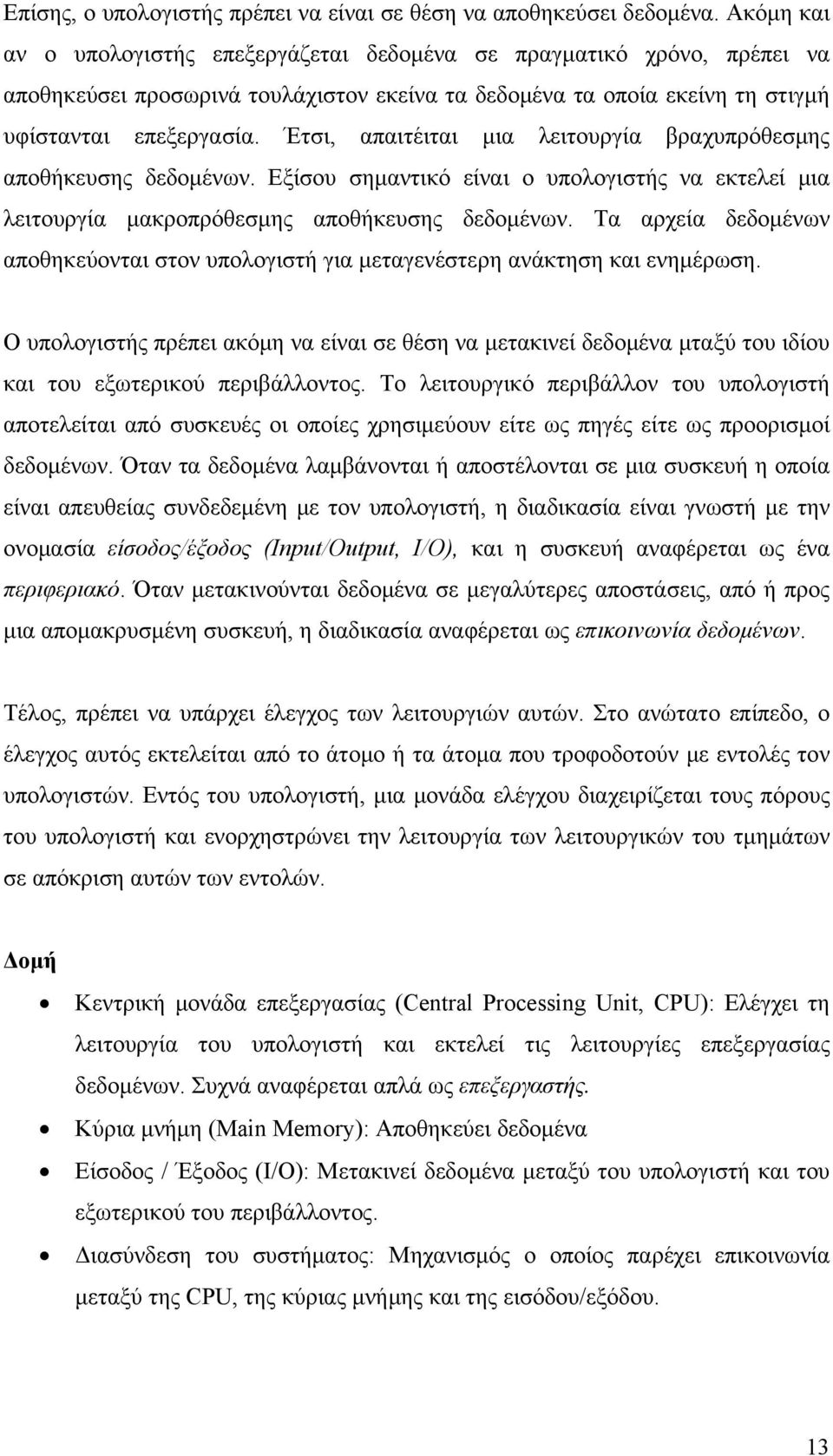 Έτσι, απαιτέιται μια λειτουργία βραχυπρόθεσμης αποθήκευσης δεδομένων. Εξίσου σημαντικό είναι ο υπολογιστής να εκτελεί μια λειτουργία μακροπρόθεσμης αποθήκευσης δεδομένων.