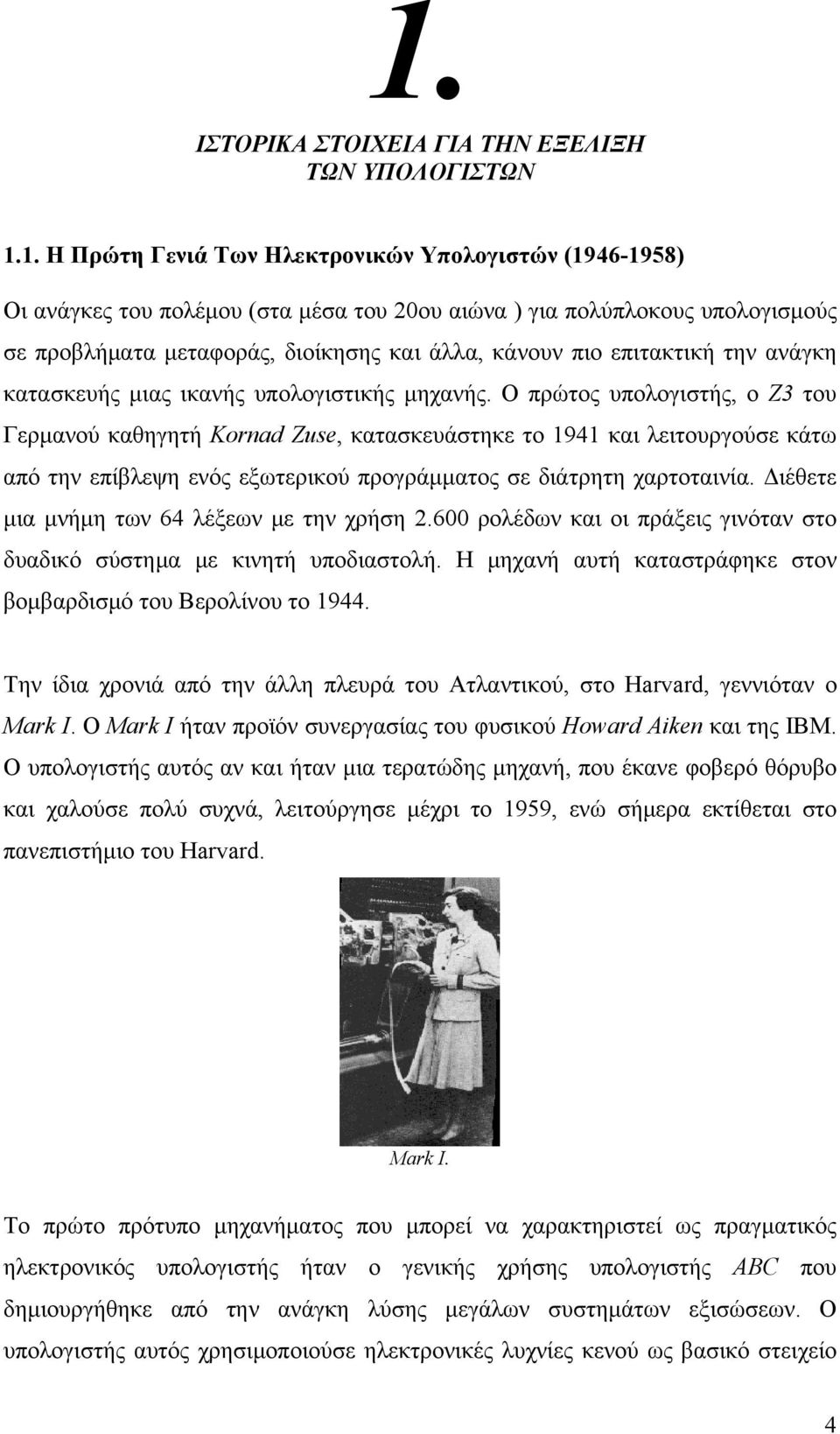 Ο πρώτος υπολογιστής, ο Z3 του Γερμανού καθηγητή Kornad Zuse, κατασκευάστηκε το 1941 και λειτουργούσε κάτω από την επίβλεψη ενός εξωτερικού προγράμματος σε διάτρητη χαρτοταινία.