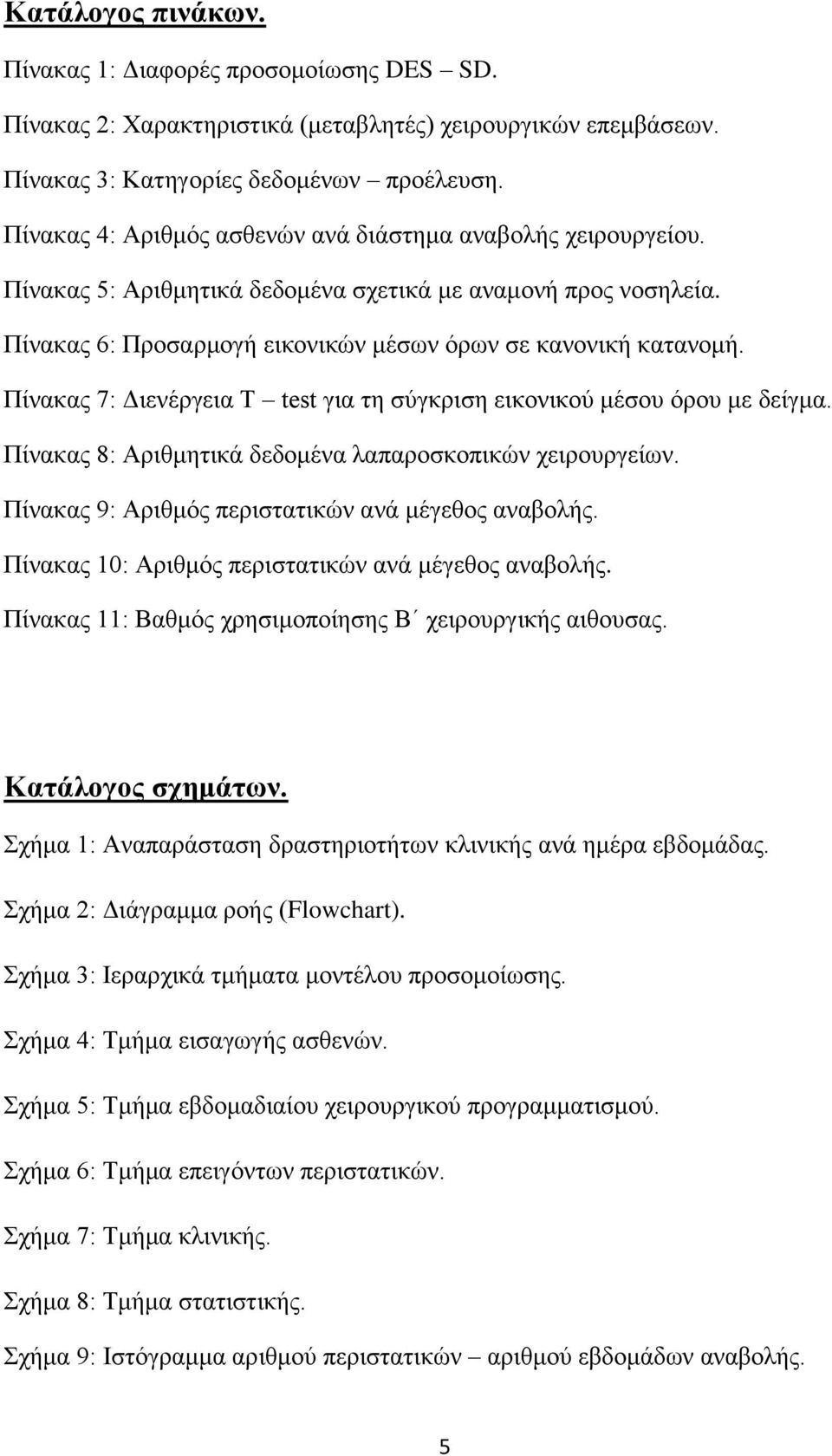 Πίνακας 7: Διενέργεια T test για τη σύγκριση εικονικού μέσου όρου με δείγμα. Πίνακας 8: Αριθμητικά δεδομένα λαπαροσκοπικών χειρουργείων. Πίνακας 9: Αριθμός περιστατικών ανά μέγεθος αναβολής.