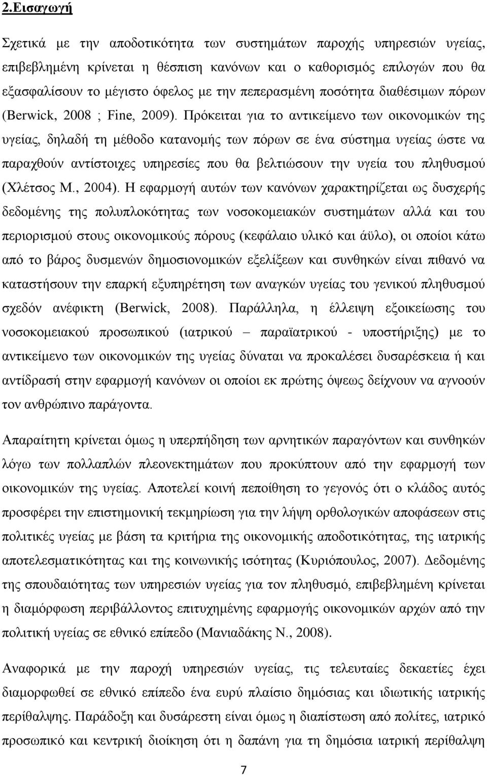 Πρόκειται για το αντικείμενο των οικονομικών της υγείας, δηλαδή τη μέθοδο κατανομής των πόρων σε ένα σύστημα υγείας ώστε να παραχθούν αντίστοιχες υπηρεσίες που θα βελτιώσουν την υγεία του πληθυσμού