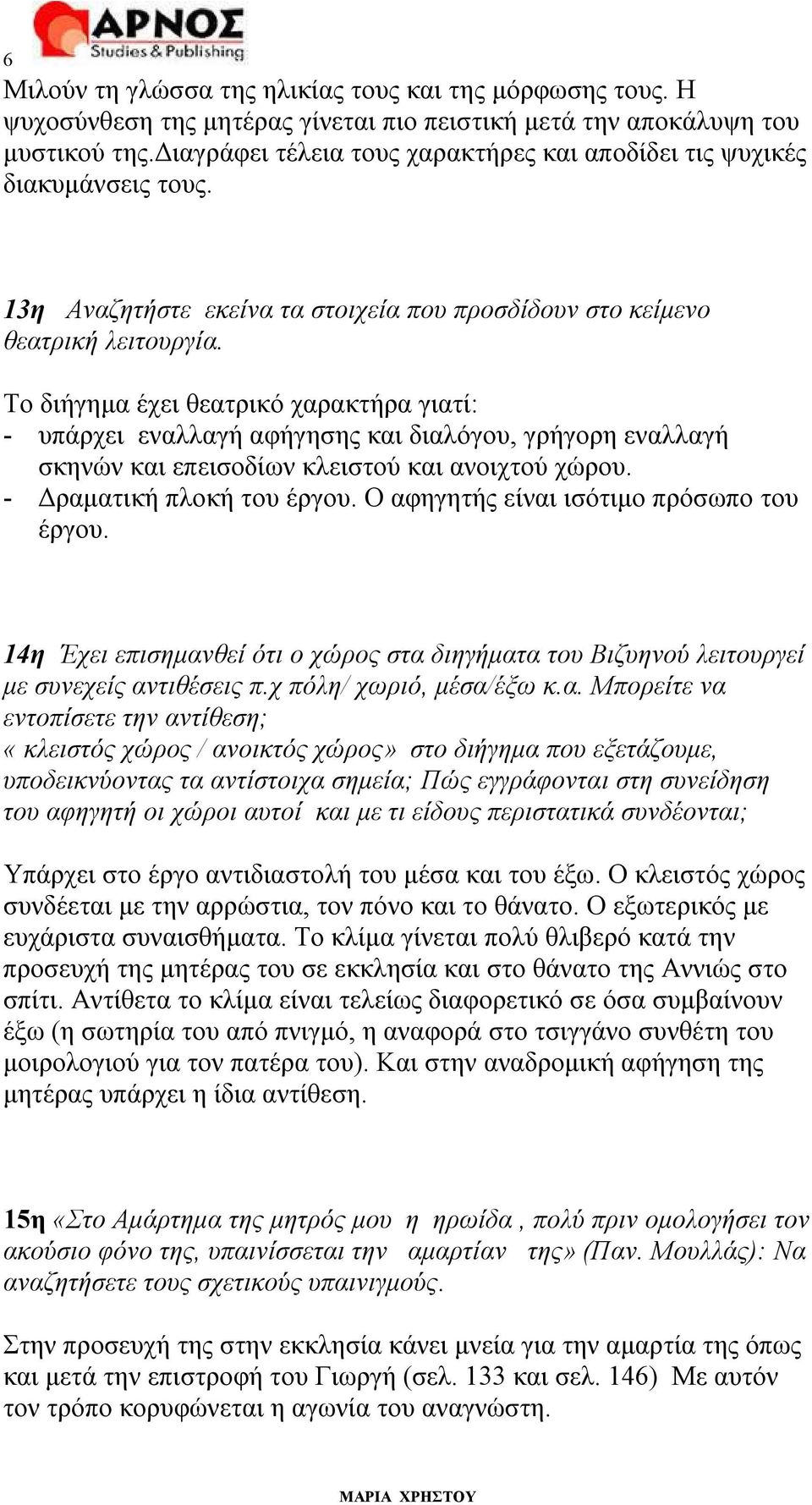 Το διήγημα έχει θεατρικό χαρακτήρα γιατί: - υπάρχει εναλλαγή αφήγησης και διαλόγου, γρήγορη εναλλαγή σκηνών και επεισοδίων κλειστού και ανοιχτού χώρου. - Δραματική πλοκή του έργου.