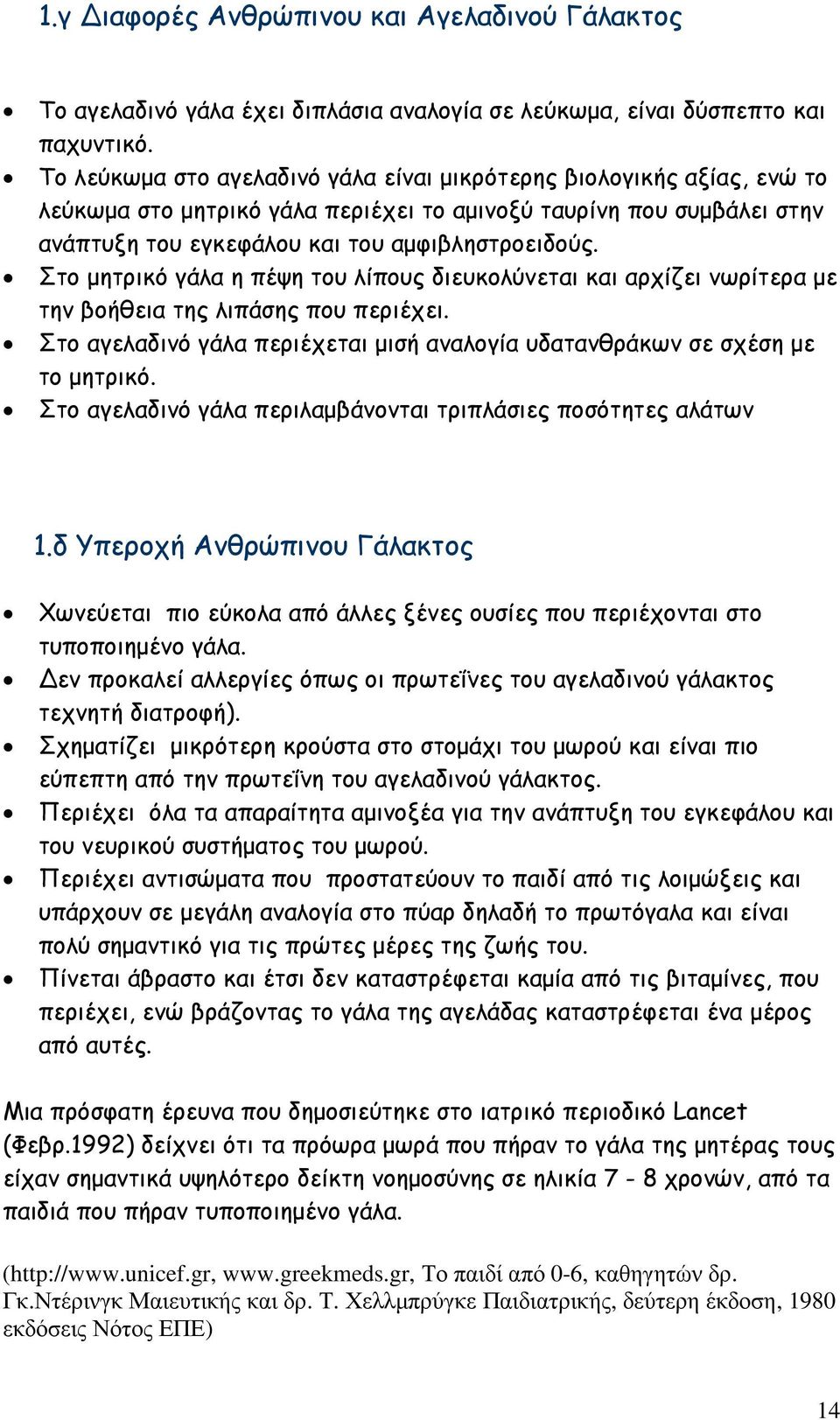 Στο µητρικό γάλα η πέψη του λίπους διευκολύνεται και αρχίζει νωρίτερα µε την βοήθεια της λιπάσης που περιέχει. Στο αγελαδινό γάλα περιέχεται µισή αναλογία υδατανθράκων σε σχέση µε το µητρικό.