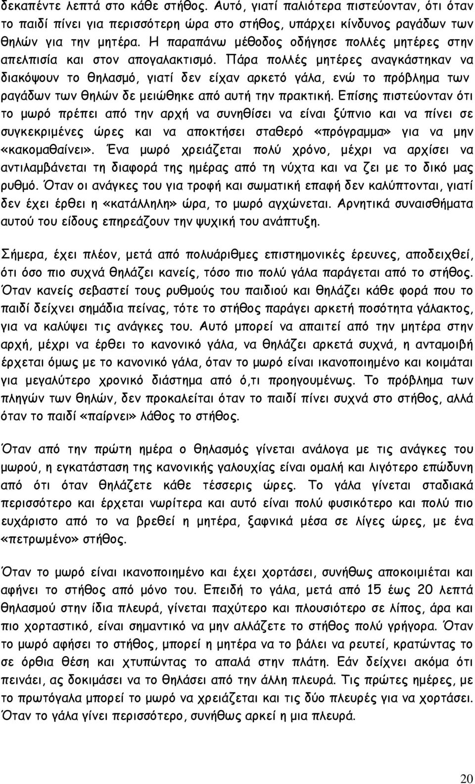 Πάρα πολλές µητέρες αναγκάστηκαν να διακόψουν το θηλασµό, γιατί δεν είχαν αρκετό γάλα, ενώ το πρόβληµα των ραγάδων των θηλών δε µειώθηκε από αυτή την πρακτική.