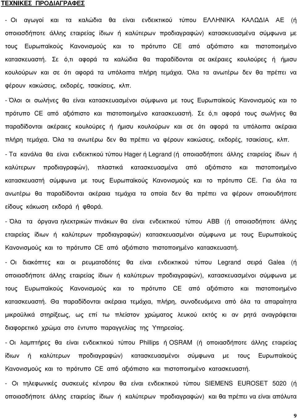 Σε ό,τι αφορά τα καλώδια θα παραδίδονται σε ακέραιες κουλούρες ή ήµισυ κουλούρων και σε ότι αφορά τα υπόλοιπα πλήρη τεµάχια. Όλα τα ανωτέρω δεν θα πρέπει να φέρουν κακώσεις, εκδορές, τσακίσεις, κλπ.