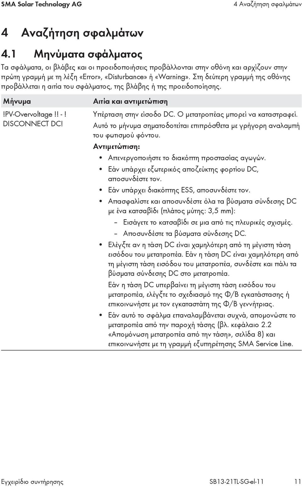 Στη δεύτερη γραμμή της οθόνης προβάλλεται η αιτία του σφάλματος, της βλάβης ή της προειδοποίησης. Μήνυμα!PV-Overvoltage!! -! DISCONNECT DC! Αιτία και αντιμετώπιση Υπέρταση στην είσοδο DC.