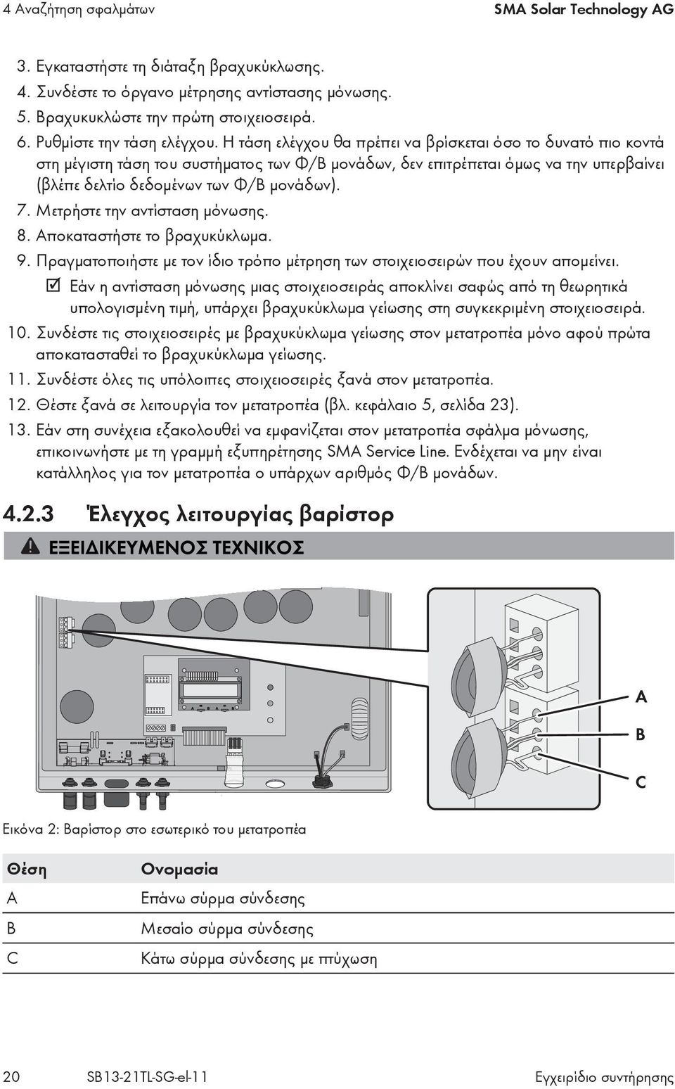 Η τάση ελέγχου θα πρέπει να βρίσκεται όσο το δυνατό πιο κοντά στη μέγιστη τάση του συστήματος των Φ/Β μονάδων, δεν επιτρέπεται όμως να την υπερβαίνει (βλέπε δελτίο δεδομένων των Φ/Β μονάδων). 7.