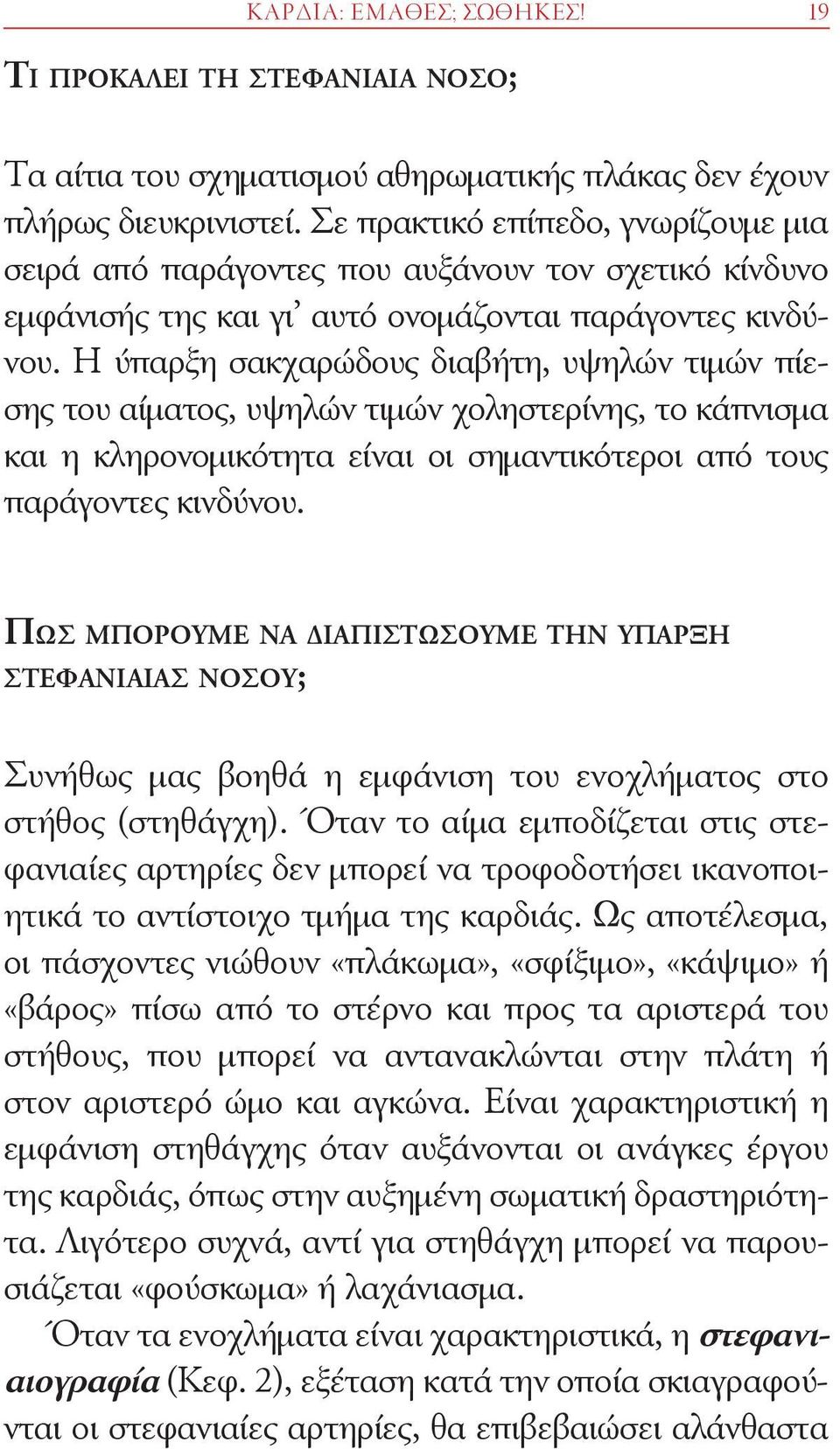 Η ύπαρξη σακχαρώδους διαβήτη, υψηλών τιμών πίεσης του αίματος, υψηλών τιμών χοληστερίνης, το κάπνισμα και η κληρονομικότητα είναι οι σημαντικότεροι από τους παράγοντες κινδύνου.