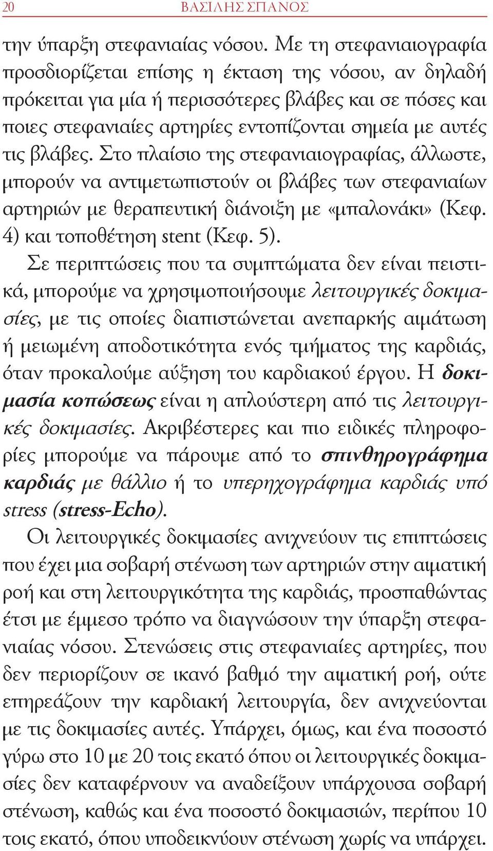 Στο πλαίσιο της στεφανιαιογραφίας, άλλωστε, μπορούν να αντιμετωπιστούν οι βλάβες των στεφανιαίων αρτηριών με θεραπευτική διάνοιξη με «μπαλονάκι» (Κεφ. 4) και τοποθέτηση stent (Κεφ. 5).