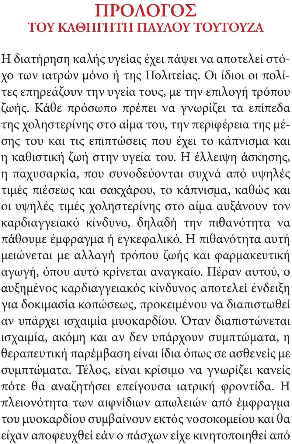 Η έλλειψη άσκησης, η παχυσαρκία, που συνοδεύονται συχνά από υψηλές τιμές πιέσεως και σακχάρου, το κάπνισμα, καθώς και οι υψηλές τιμές χοληστερίνης στο αίμα αυξάνουν τον καρδιαγγειακό κίνδυνο, δηλαδή