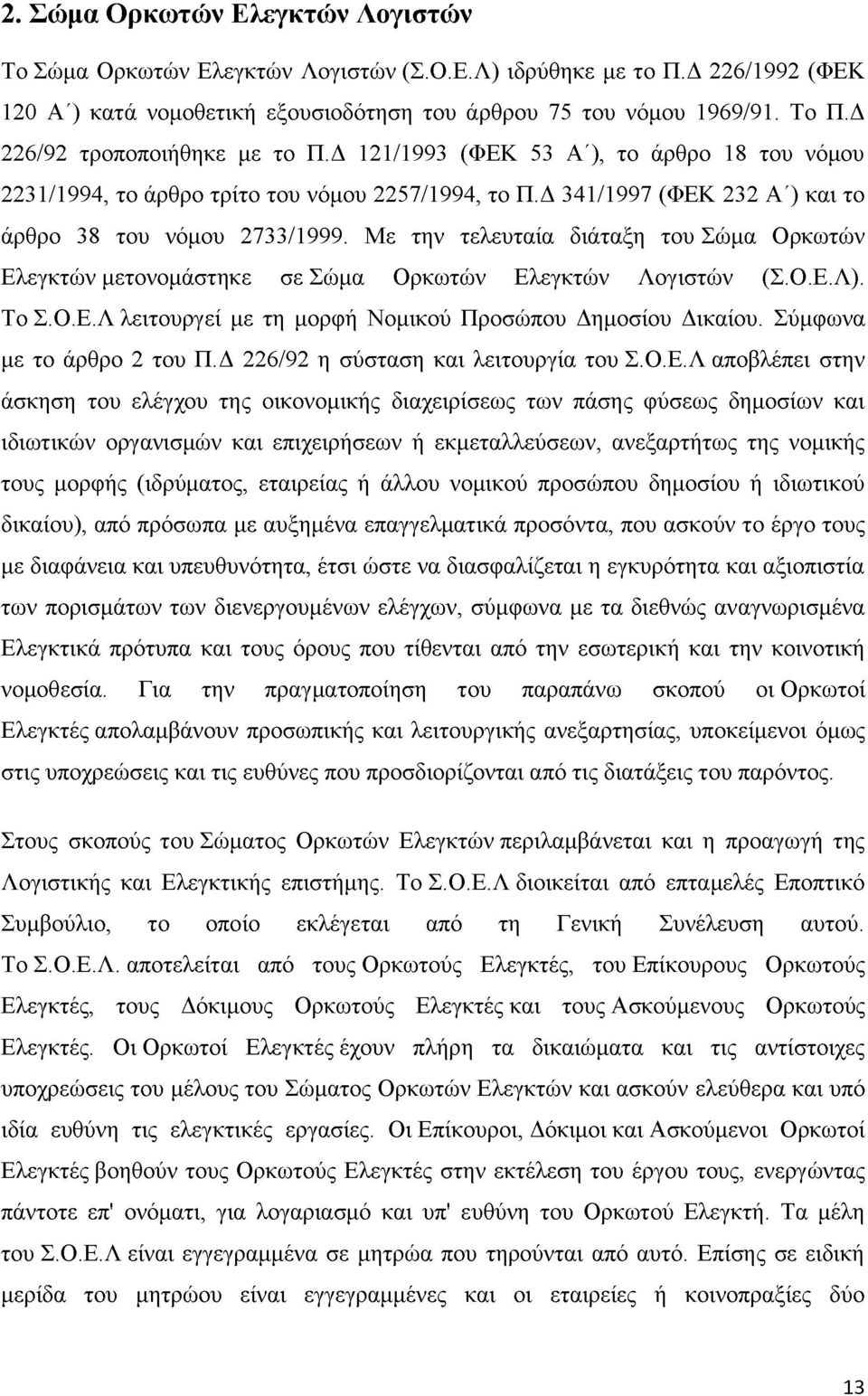 Με την τελευταία διάταξη του Σώμα Ορκωτών Ελεγκτών μετονομάστηκε σε Σώμα Ορκωτών Ελεγκτών Λογιστών (Σ.Ο.Ε.Λ). Το Σ.Ο.Ε.Λ λειτουργεί με τη μορφή Νομικού Προσώπου Δημοσίου Δικαίου.