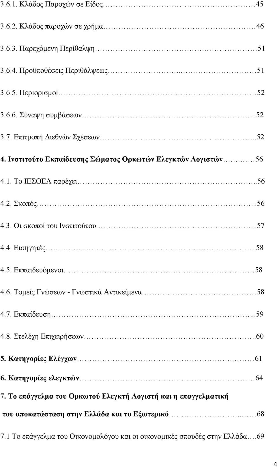 .. 58 4.5. Εκπαιδευόμενοι... 58 4.6. Τομείς Γνώσεων - Γνωστικά Αντικείμενα... 58 4.7. Εκπαίδευση... 59 4.8. Στελέχη Επιχειρήσεων... 60 5. Κατηγορίες Ελέγχων... 61 6. Κατηγορίες ελεγκτών... 64 7.