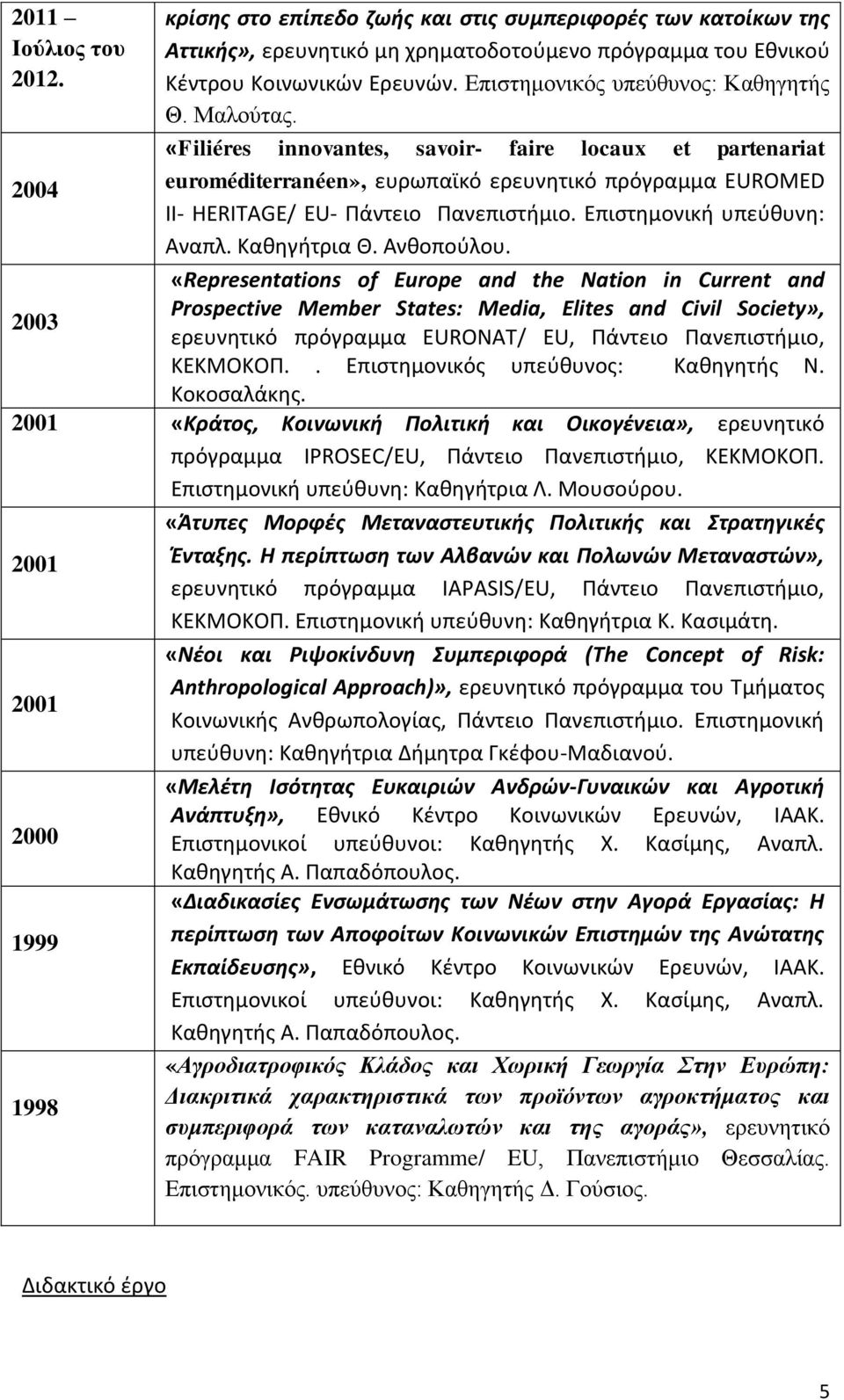 «Filiéres innovantes, savoir- faire locaux et partenariat euroméditerranéen», ευρωπαϊκό ερευνητικό πρόγραμμα EUROMED II- HERITAGE/ EU- Πάντειο Πανεπιστήμιο. Επιστημονική υπεύθυνη: Αναπλ. Καθηγήτρια Θ.