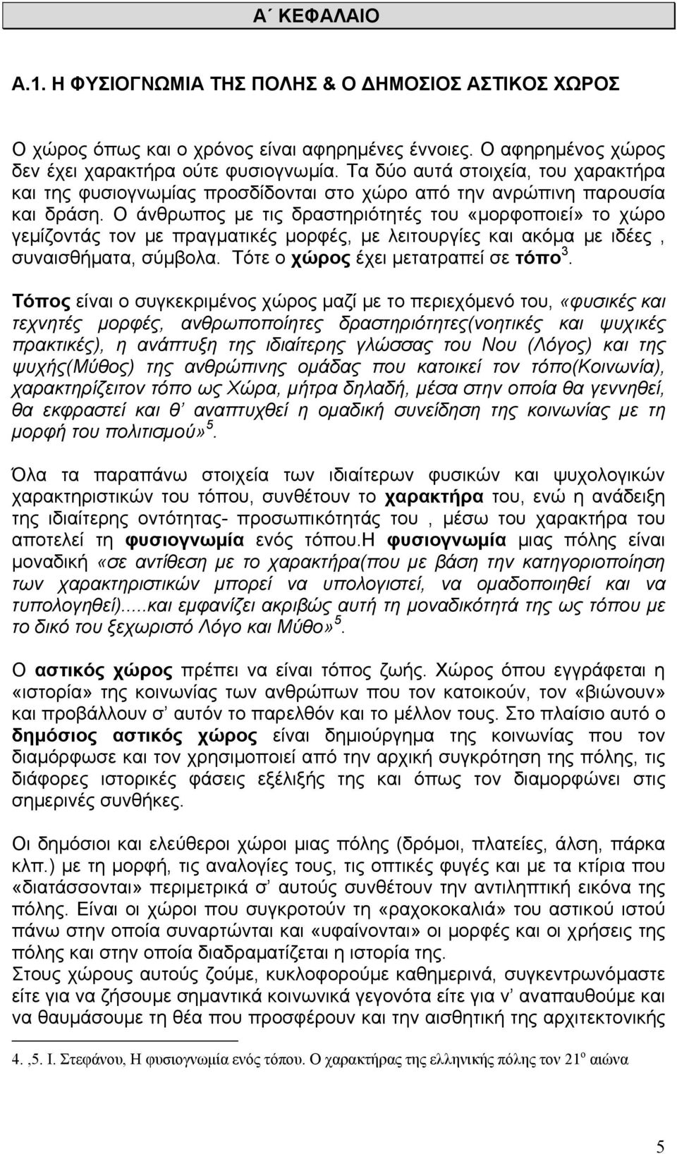 Ο άνθρωπος µε τις δραστηριότητές του «µορφοποιεί» το χώρο γεµίζοντάς τον µε πραγµατικές µορφές, µε λειτουργίες και ακόµα µε ιδέες, συναισθήµατα, σύµβολα. Τότε ο χώρος έχει µετατραπεί σε τόπο 3.