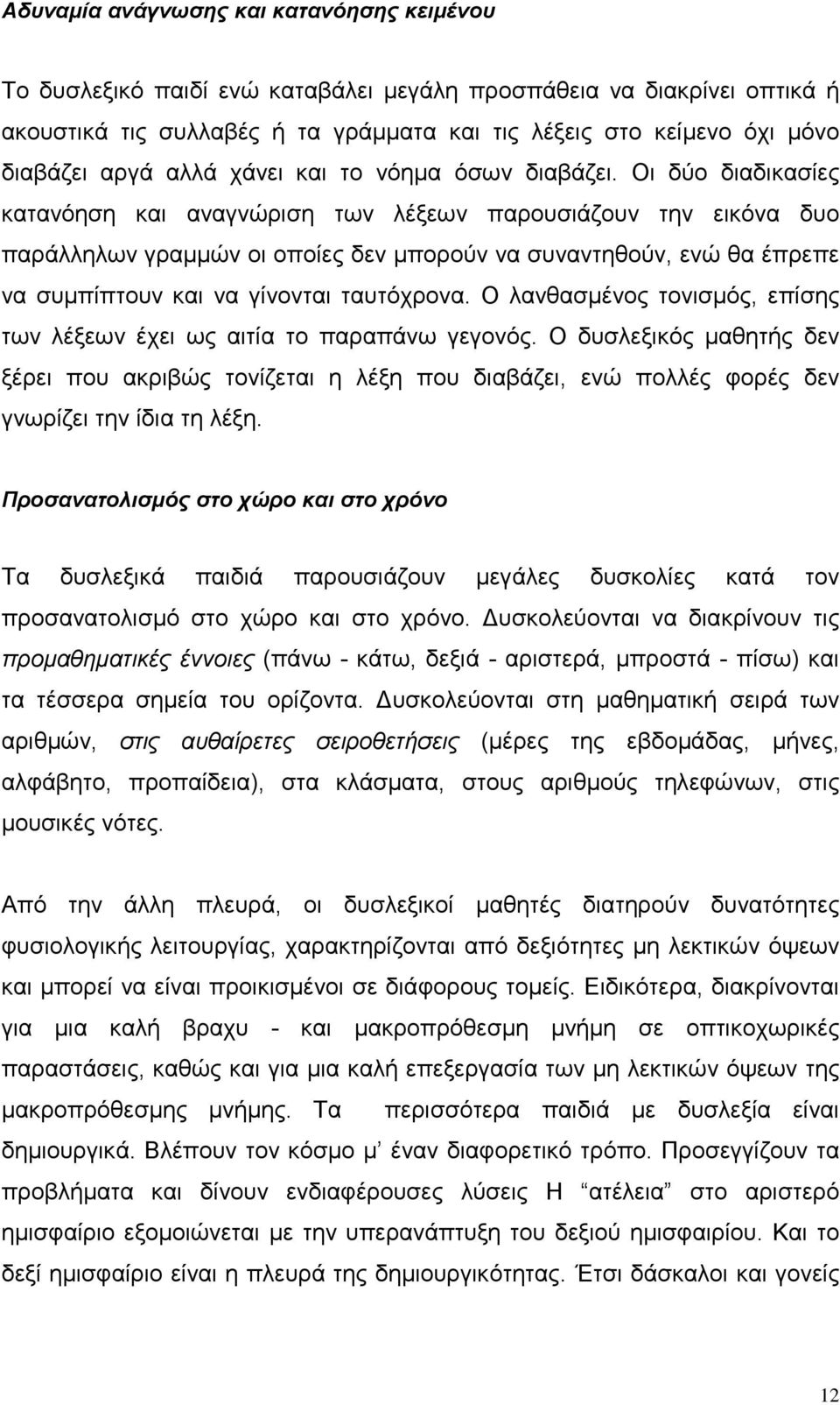 Οι δύο διαδικασίες κατανόηση και αναγνώριση των λέξεων παρουσιάζουν την εικόνα δυο παράλληλων γραμμών οι οποίες δεν μπορούν να συναντηθούν, ενώ θα έπρεπε να συμπίπτουν και να γίνονται ταυτόχρονα.