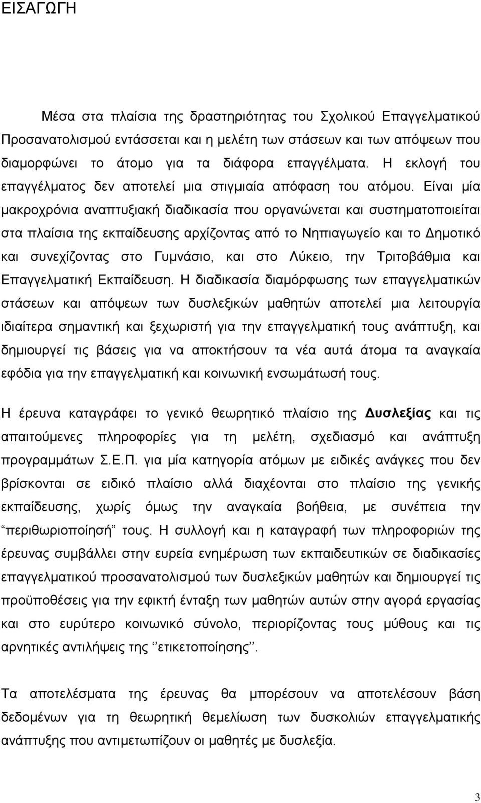 Είναι μία μακροχρόνια αναπτυξιακή διαδικασία που οργανώνεται και συστηματοποιείται στα πλαίσια της εκπαίδευσης αρχίζοντας από το Νηπιαγωγείο και το Δημοτικό και συνεχίζοντας στο Γυμνάσιο, και στο