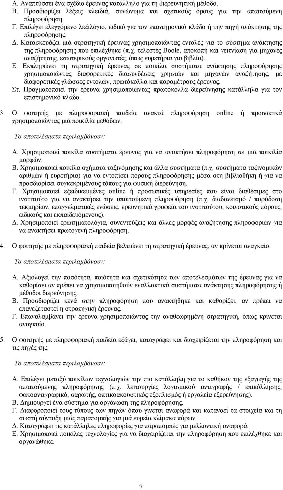 . Κατασκευάζει µιά στρατηγική έρευνας χρησιµοποιώντας εντολές για το σύστηµα ανάκτησης της πληροφόρησης που επιλέχθηκε (π.χ. τελεστές Boole, αποκοπή και γειτνίαση για µηχανές αναζήτησης, εσωτερικούς οργανωτές, όπως ευρετήρια για βιβλία).