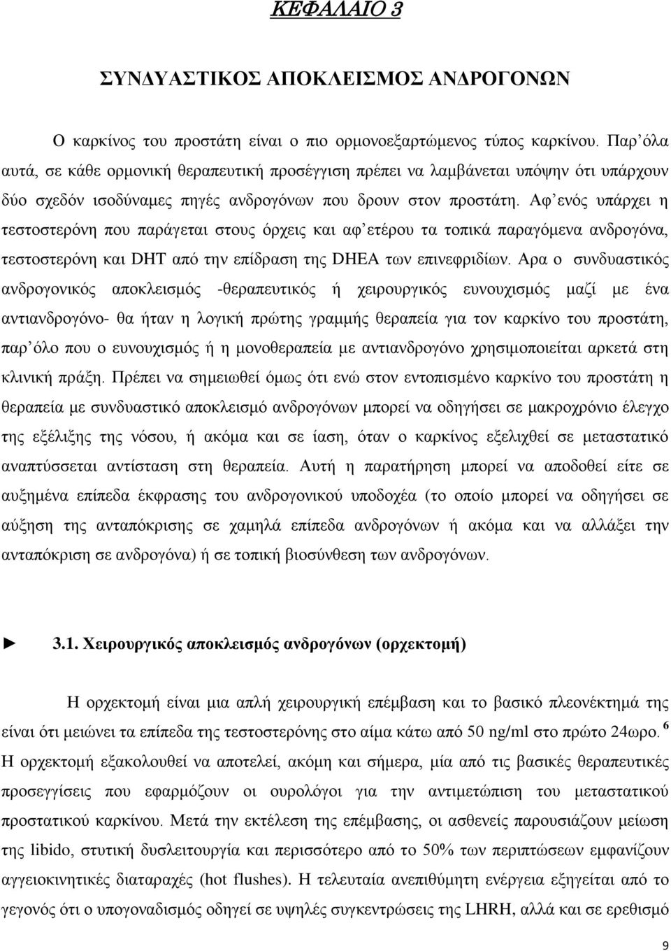 Αφ ενός υπάρχει η τεστοστερόνη που παράγεται στους όρχεις και αφ ετέρου τα τοπικά παραγόμενα ανδρογόνα, τεστοστερόνη και DHT από την επίδραση της DHEA των επινεφριδίων.