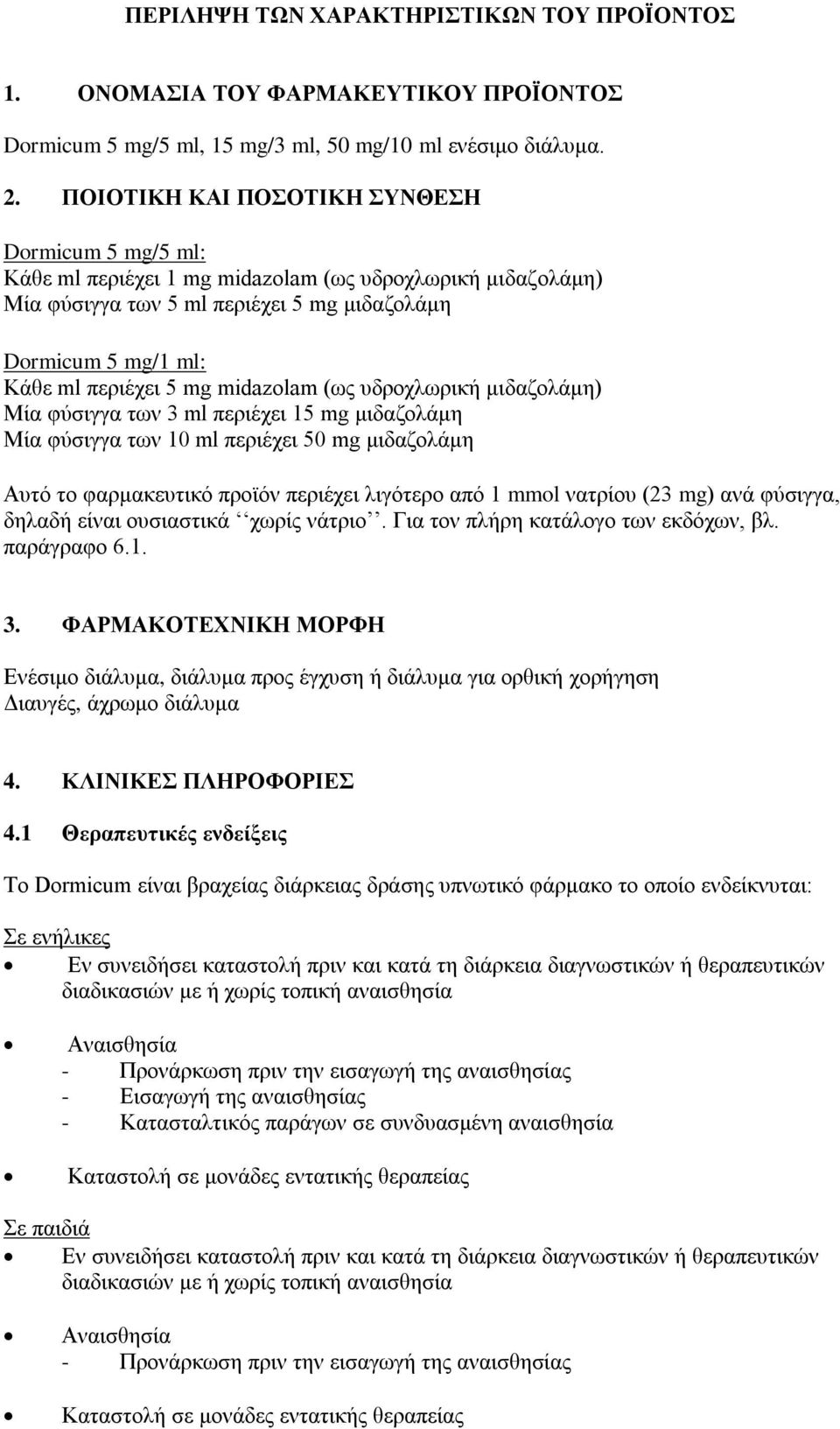 midazolam (ως υδροχλωρική μιδαζολάμη) Μία φύσιγγα των 3 ml περιέχει 15 mg μιδαζολάμη Μία φύσιγγα των 10 ml περιέχει 50 mg μιδαζολάμη Αυτό το φαρμακευτικό προϊόν περιέχει λιγότερο από 1 mmol νατρίου