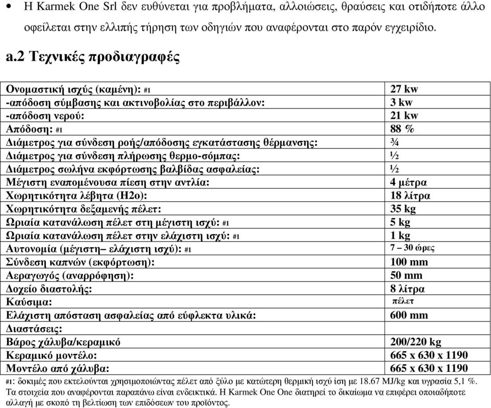 εγκατάστασης θέρµανσης: ¾ ιάµετρος για σύνδεση πλήρωσης θερµο-σόµπας: ½ ιάµετρος σωλήνα εκφόρτωσης βαλβίδας ασφαλείας: ½ Μέγιστη εναποµένουσα πίεση στην αντλία: 4 µέτρα Χωρητικότητα λέβητα (H2o): 18