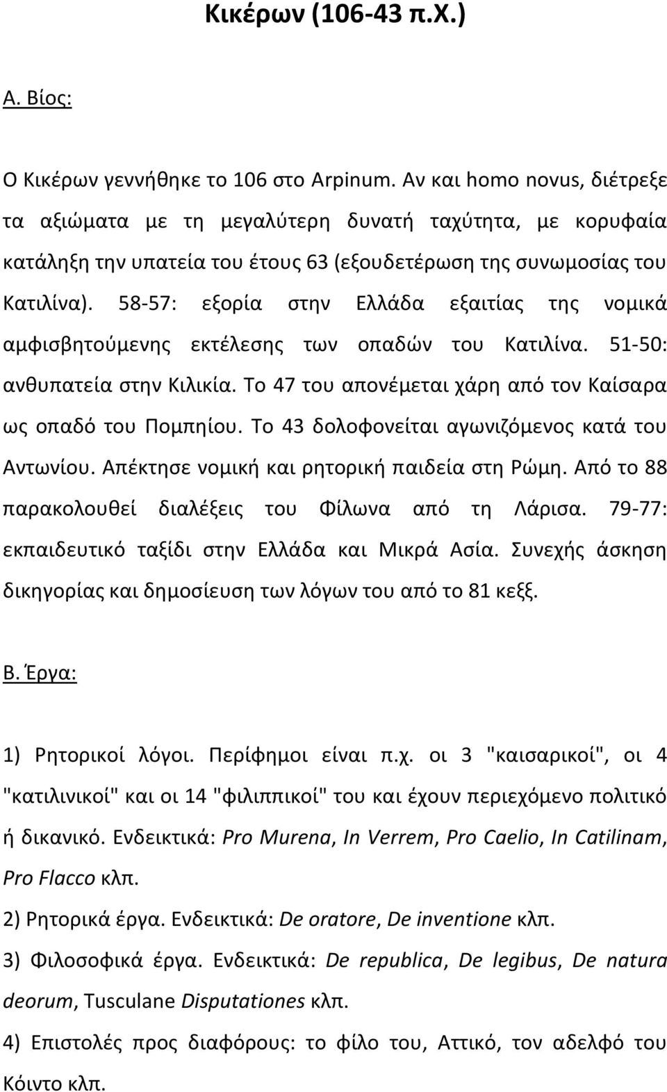 58-57: εξορία στην Ελλάδα εξαιτίας της νομικά αμφισβητούμενης εκτέλεσης των οπαδών του Κατιλίνα. 51-50: ανθυπατεία στην Κιλικία. Το 47 του απονέμεται χάρη από τον Καίσαρα ως οπαδό του Πομπηίου.