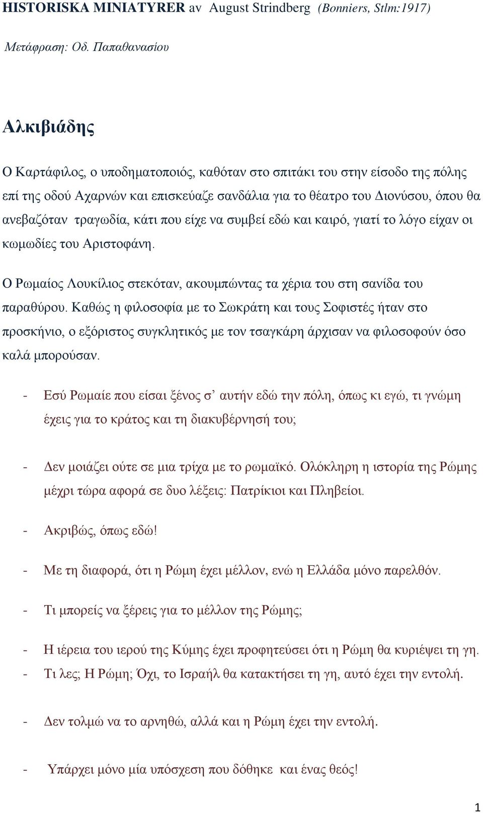 τραγωδία, κάτι που είχε να συμβεί εδώ και καιρό, γιατί το λόγο είχαν οι κωμωδίες του Αριστοφάνη. Ο Ρωμαίος Λουκίλιος στεκόταν, ακουμπώντας τα χέρια του στη σανίδα του παραθύρου.