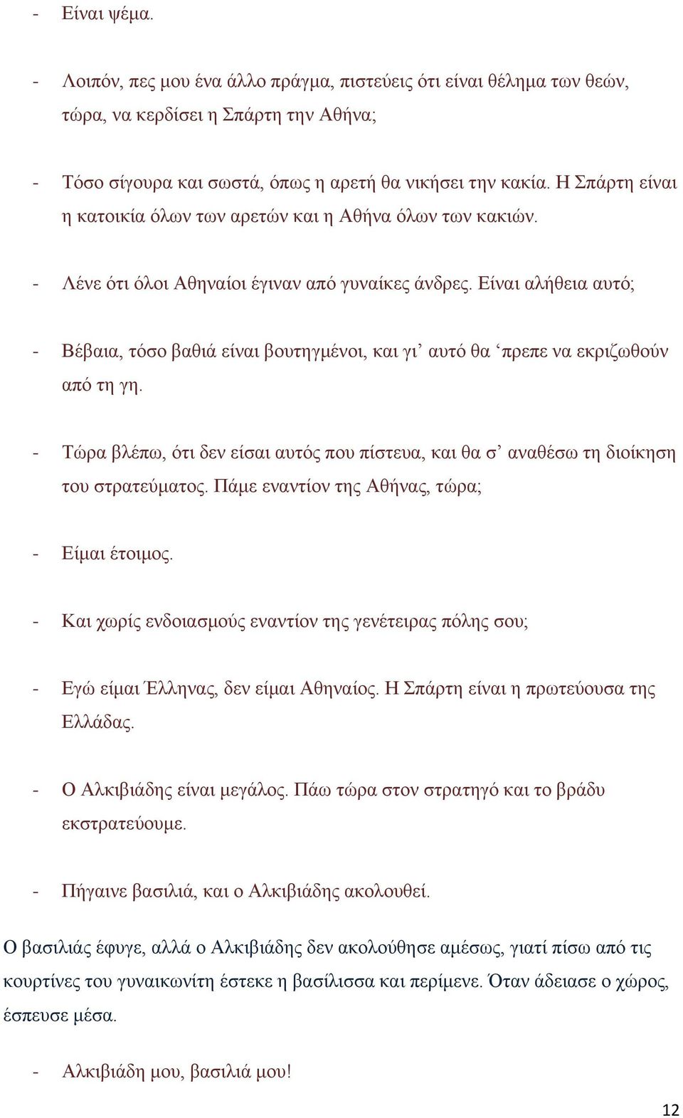 Είναι αλήθεια αυτό; - Βέβαια, τόσο βαθιά είναι βουτηγμένοι, και γι αυτό θα πρεπε να εκριζωθούν από τη γη. - Τώρα βλέπω, ότι δεν είσαι αυτός που πίστευα, και θα σ αναθέσω τη διοίκηση του στρατεύματος.