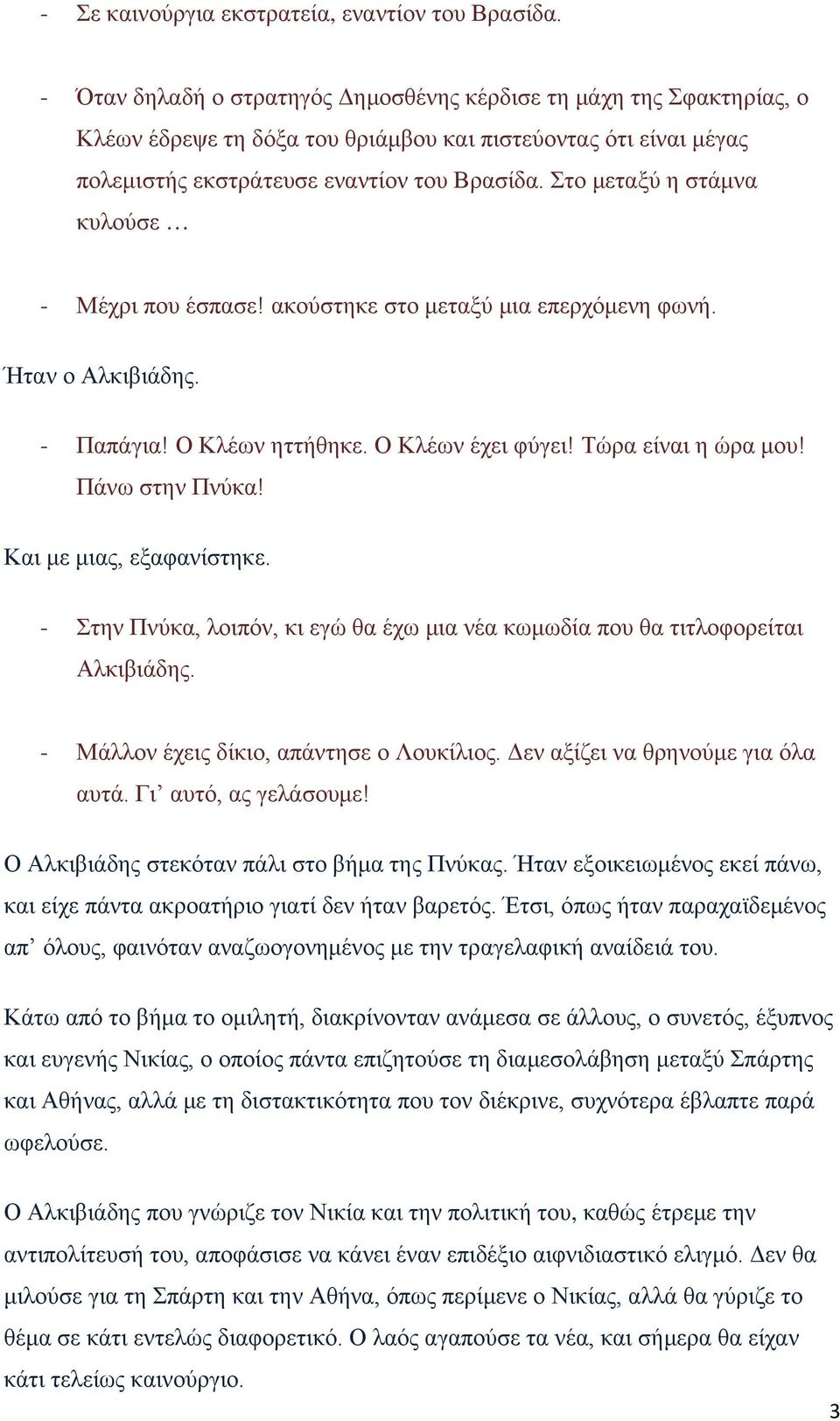 Στο μεταξύ η στάμνα κυλούσε - Μέχρι που έσπασε! ακούστηκε στο μεταξύ μια επερχόμενη φωνή. Ήταν ο Αλκιβιάδης. - Παπάγια! Ο Κλέων ηττήθηκε. Ο Κλέων έχει φύγει! Τώρα είναι η ώρα μου! Πάνω στην Πνύκα!