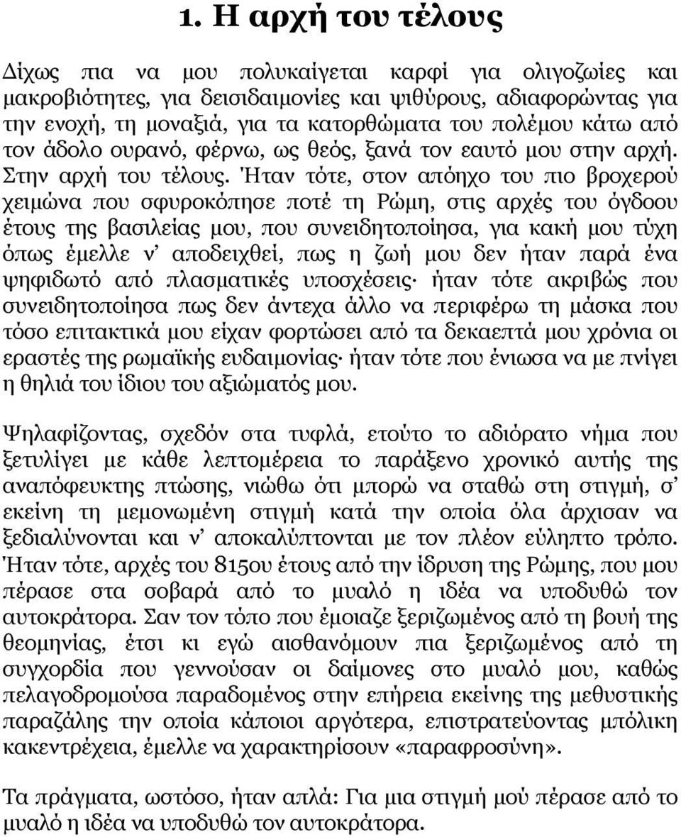 Ήταν τότε, στον απόηχο του πιο βροχερού χειμώνα που σφυροκόπησε ποτέ τη Ρώμη, στις αρχές του όγδοου έτους της βασιλείας μου, που συνειδητοποίησα, για κακή μου τύχη όπως έμελλε ν αποδειχθεί, πως η ζωή