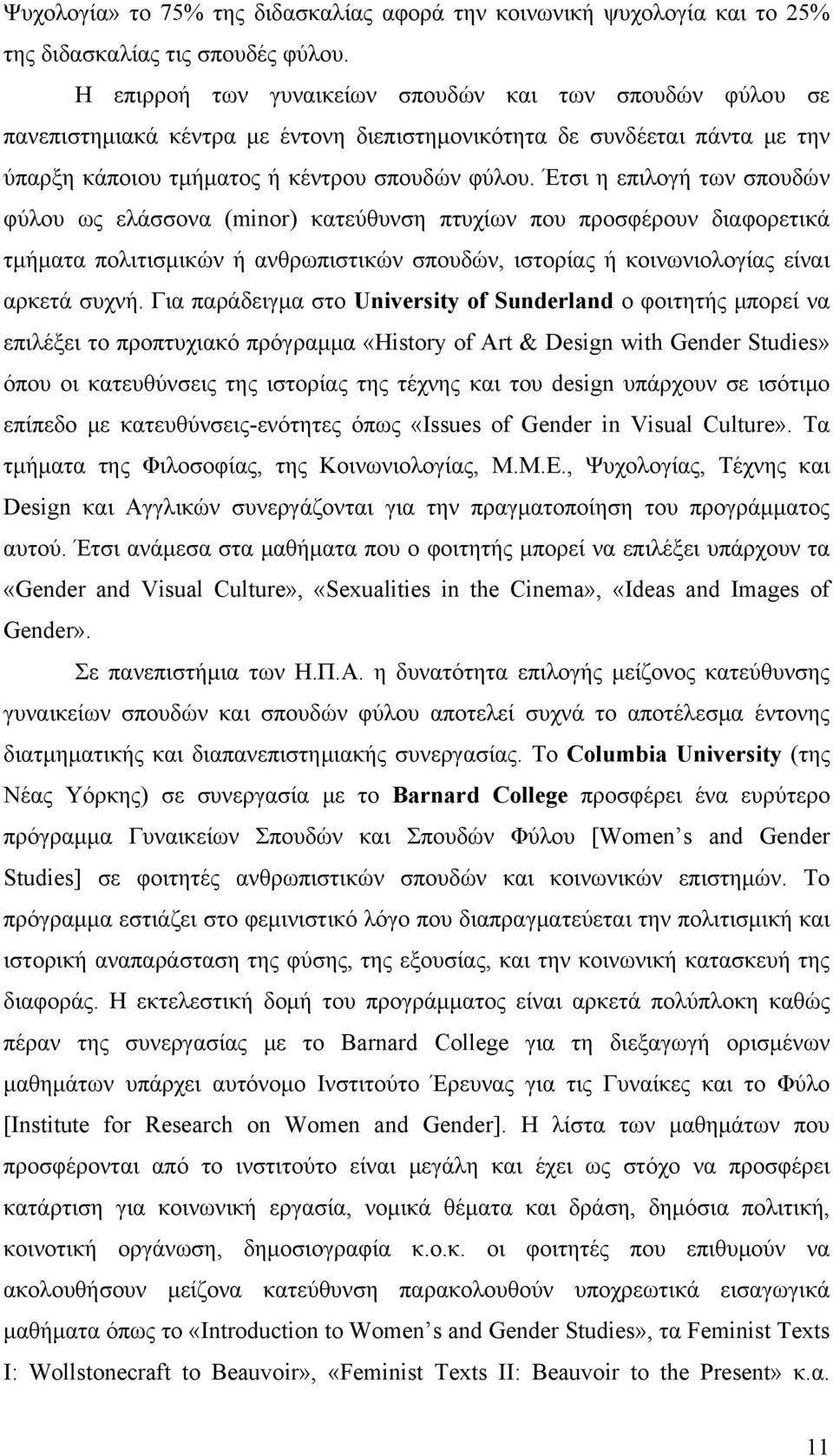 Έτσι η επιλογή των σπουδών φύλου ως ελάσσονα (minor) κατεύθυνση πτυχίων που προσφέρουν διαφορετικά τμήματα πολιτισμικών ή ανθρωπιστικών σπουδών, ιστορίας ή κοινωνιολογίας είναι αρκετά συχνή.