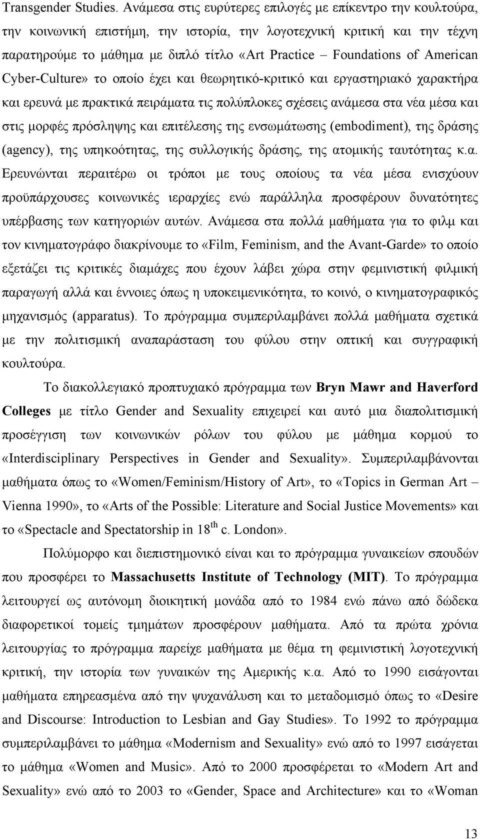 of American Cyber-Culture» το οποίο έχει και θεωρητικό-κριτικό και εργαστηριακό χαρακτήρα και ερευνά με πρακτικά πειράματα τις πολύπλοκες σχέσεις ανάμεσα στα νέα μέσα και στις μορφές πρόσληψης και