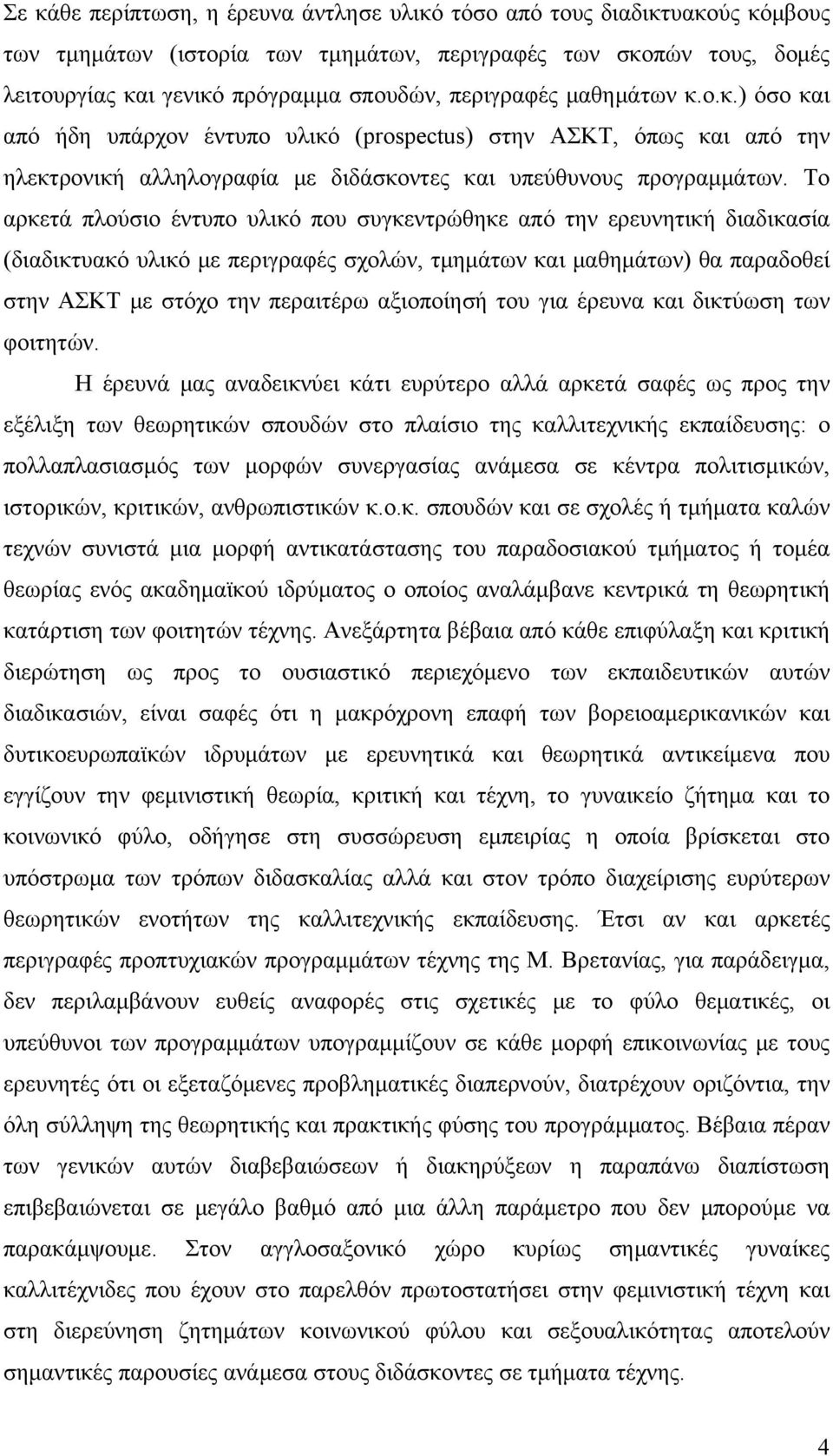 Το αρκετά πλούσιο έντυπο υλικό που συγκεντρώθηκε από την ερευνητική διαδικασία (διαδικτυακό υλικό με περιγραφές σχολών, τμημάτων και μαθημάτων) θα παραδοθεί στην ΑΣΚΤ με στόχο την περαιτέρω