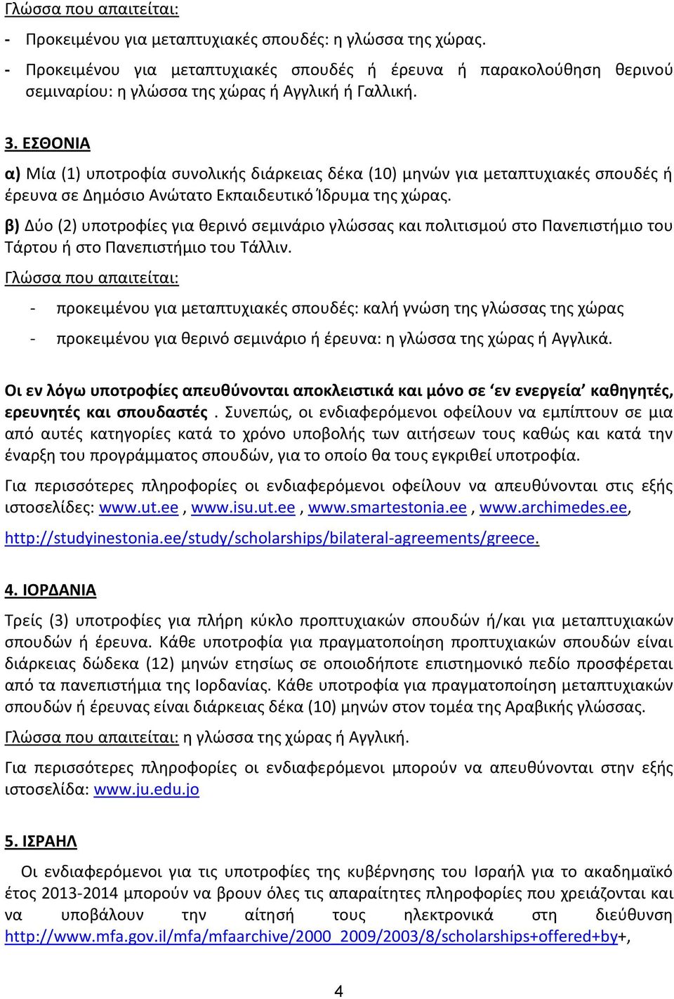 ΕΘΟΝΙΑ α) Μία (1) υποτροφία ςυνολικισ διάρκειασ δζκα (10) μθνϊν για μεταπτυχιακζσ ςπουδζσ ι ζρευνα ςε Δθμόςιο Ανϊτατο Εκπαιδευτικό Κδρυμα τθσ χϊρασ.