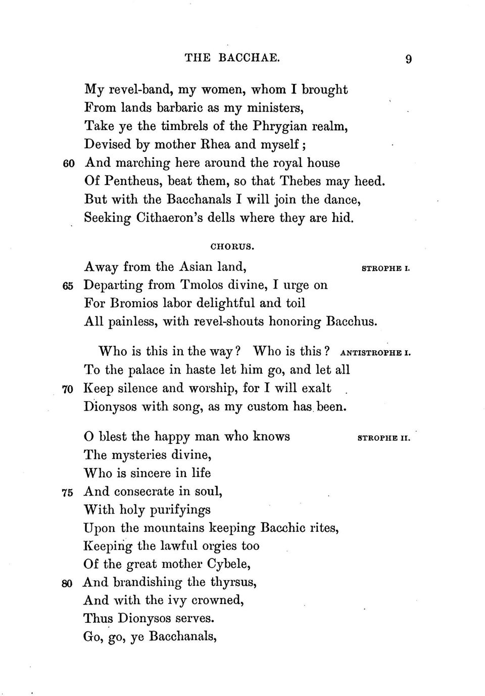 house Of Pentheus, beat them, so that Thebes may heed. But with the Bacchanals I will join the dance, Seeking Cithaeron's dells where they are hid. CHORUS. Away from the Asian land, STROPHEi.