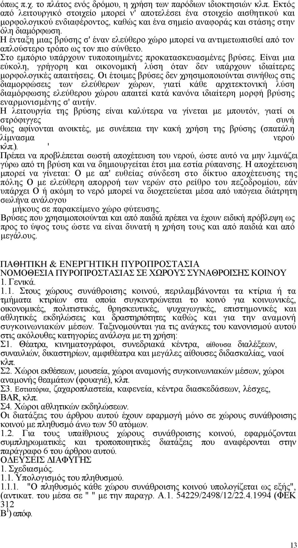 Η ένταξη μιας βρύσης σ' έναν ελεύθερο χώρο μπορεί να αντιμετωπισθεί από τον απλούστερο τρόπο ως τον πιο σύνθετο. Στο εμπόριο υπάρχουν τυποποιημένες προκατασκευασμένες βρύσες.