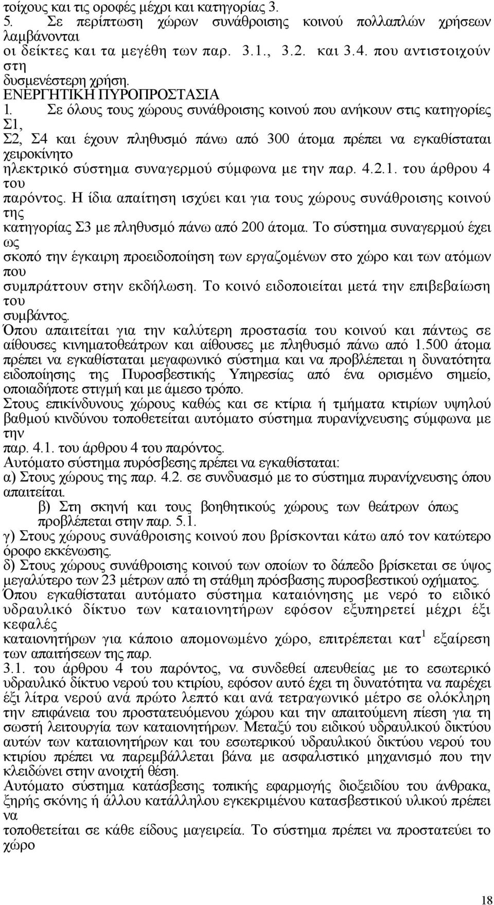 Σε όλους τους χώρους συνάθροισης κοινού που ανήκουν στις κατηγορίες Σ1, Σ2, Σ4 και έχουν πληθυσμό πάνω από 300 άτομα πρέπει να εγκαθίσταται χειροκίνητο ηλεκτρικό σύστημα συναγερμού σύμφωνα με την παρ.