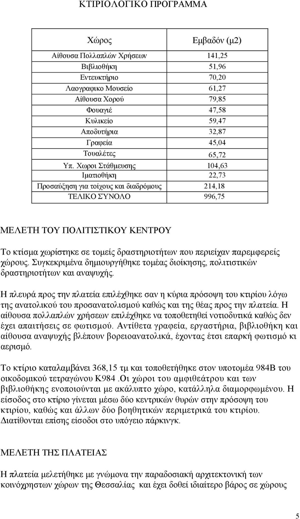 Χωροι Στάθμευσης 104,63 Ιματιοθήκη 22,73 Προσαύξηση για τοίχους και διαδρόμους 214,18 ΤΕΛΙΚΟ ΣΎΝΟΛΟ 996,75 ΜΕΛΕΤΗ ΤΟΥ ΠΟΛΙΤΙΣΤΙΚΟΥ ΚΕΝΤΡΟΥ Το κτίσμα χωρίστηκε σε τομείς δραστηριοτήτων που περιείχαν