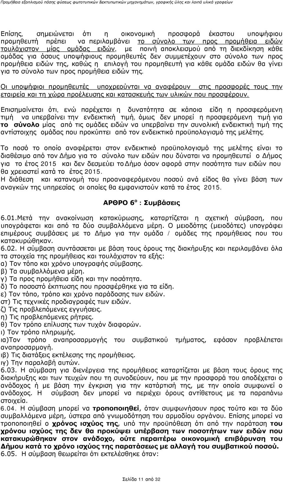 προμήθεια ειδών της. Οι υποψήφιοι προμηθευτές υποχρεούνται να αναφέρουν στις προσφορές τους την εταιρεία και τη χώρα προέλευσης και κατασκευής των υλικών που προσφέρουν.