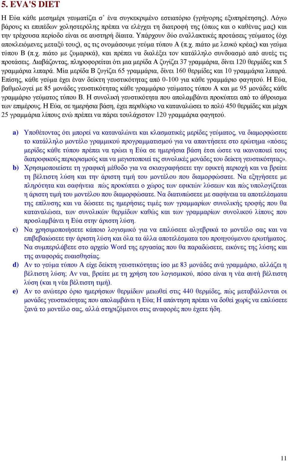 Υπάρχουν δύο εναλλακτικές προτάσεις γεύματος (όχι αποκλειόμενες μεταξύ τους), ας τις ονομάσουμε γεύμα τύπου Α (π.χ. πιάτο με λευκό κρέας) και γεύμα τύπου Β (π.χ. πιάτο με ζυμαρικά), και πρέπει να διαλέξει τον κατάλληλο συνδυασμό από αυτές τις προτάσεις.