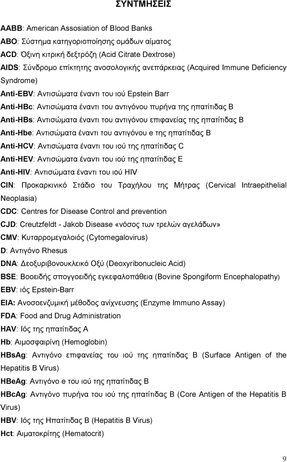 επιφανείας της ηπατίτιδας Β Anti-Hbe: Αντισώµατα έναντι του αντιγόνου e της ηπατίτιδας Β Anti-HCV: Αντισώµατα έναντι του ιού της ηπατίτιδας C Anti-HEV: Αντισώµατα έναντι του ιού της ηπατίτιδας Ε