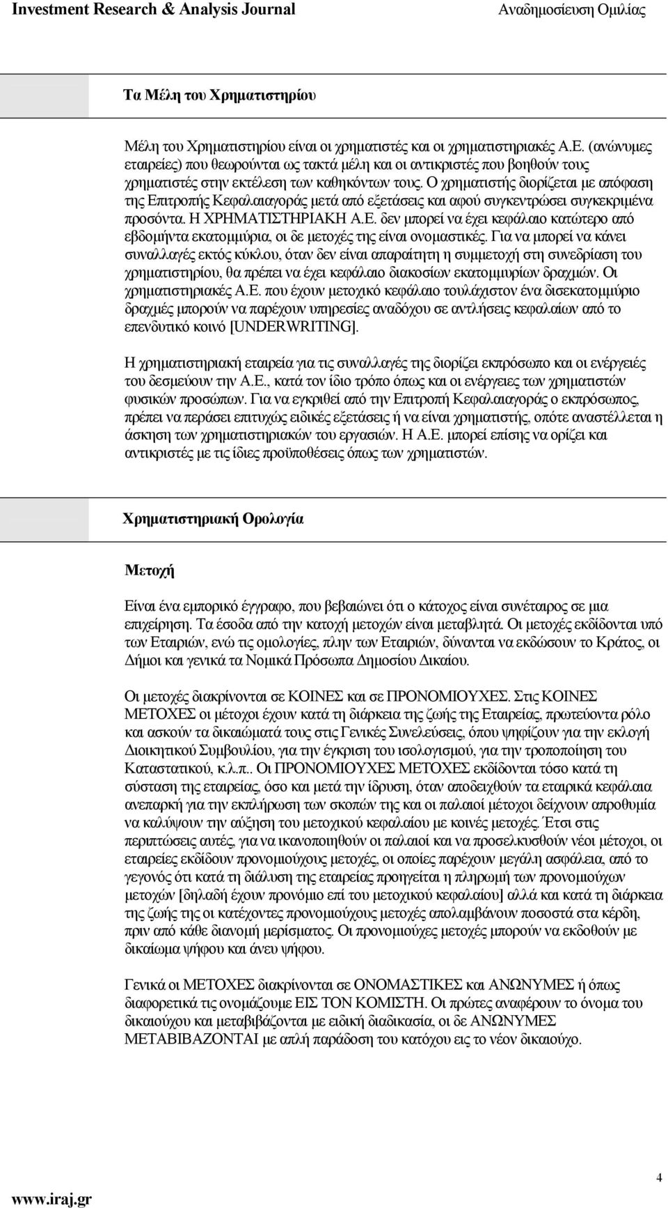 Ο χρηµατιστής διορίζεται µε απόφαση της Επιτροπής Κεφαλαιαγοράς µετά από εξετάσεις και αφού συγκεντρώσει συγκεκριµένα προσόντα. Η ΧΡΗΜΑΤΙΣΤΗΡΙΑΚΗ Α.Ε. δεν µπορεί να έχει κεφάλαιο κατώτερο από εβδοµήντα εκατοµµύρια, οι δε µετοχές της είναι ονοµαστικές.