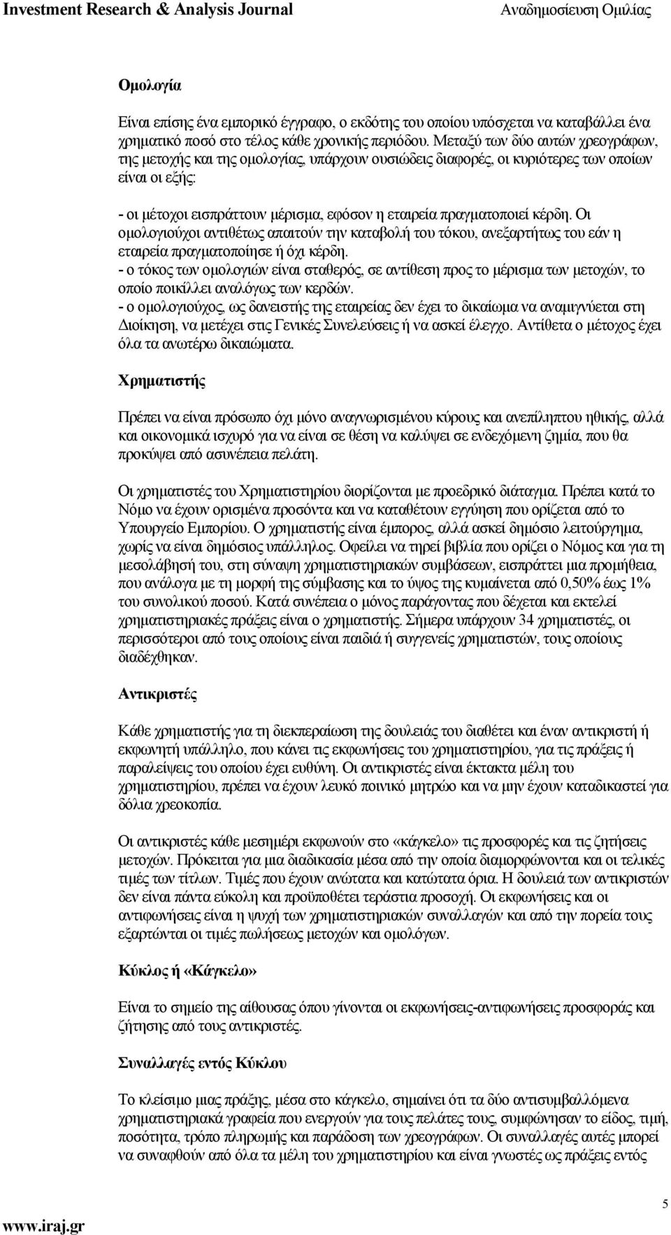 κέρδη. Οι οµολογιούχοι αντιθέτως απαιτούν την καταβολή του τόκου, ανεξαρτήτως του εάν η εταιρεία πραγµατοποίησε ή όχι κέρδη.