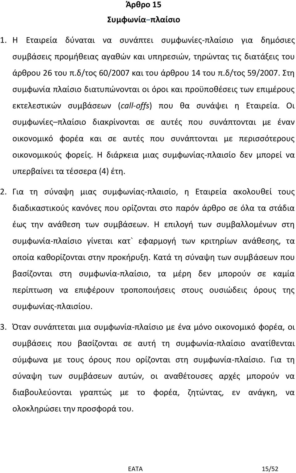 Οι συμφωνίες πλαίσιο διακρίνονται σε αυτές που συνάπτονται με έναν οικονομικό φορέα και σε αυτές που συνάπτονται με περισσότερους οικονομικούς φορείς.